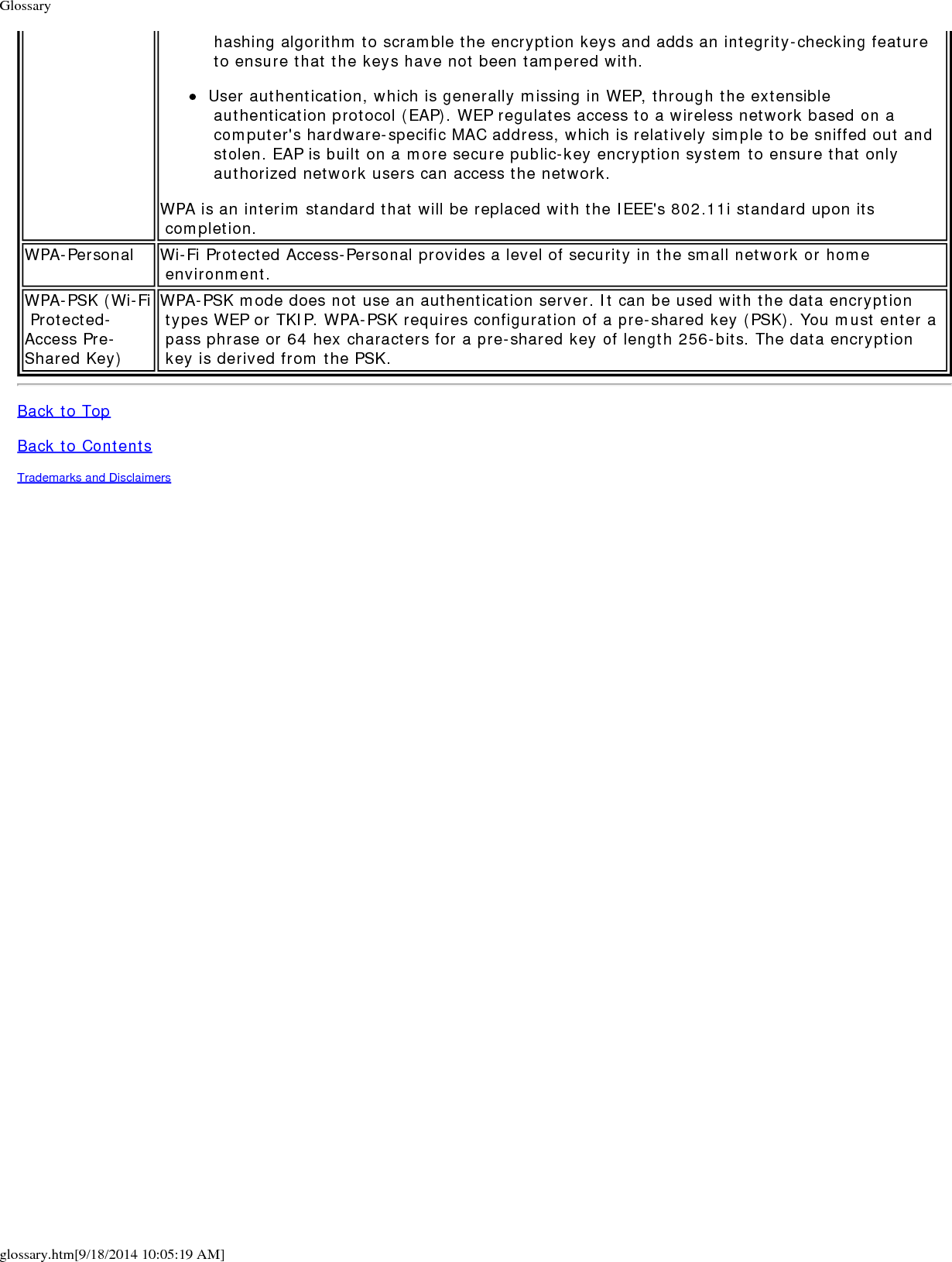 Glossaryglossary.htm[9/18/2014 10:05:19 AM] hashing algorithm to scramble the encryption keys and adds an integrity-checking feature to ensure that the keys have not been tampered with.User authentication, which is generally missing in WEP, through the extensible authentication protocol (EAP). WEP regulates access to a wireless network based on a computer's hardware-specific MAC address, which is relatively simple to be sniffed out and stolen. EAP is built on a more secure public-key encryption system to ensure that only authorized network users can access the network.WPA is an interim standard that will be replaced with the IEEE's 802.11i standard upon its completion.WPA-Personal Wi-Fi Protected Access-Personal provides a level of security in the small network or home environment.WPA-PSK (Wi-Fi Protected-Access Pre-Shared Key)WPA-PSK mode does not use an authentication server. It can be used with the data encryption types WEP or TKIP. WPA-PSK requires configuration of a pre-shared key (PSK). You must enter a pass phrase or 64 hex characters for a pre-shared key of length 256-bits. The data encryption key is derived from the PSK.Back to TopBack to ContentsTrademarks and Disclaimers