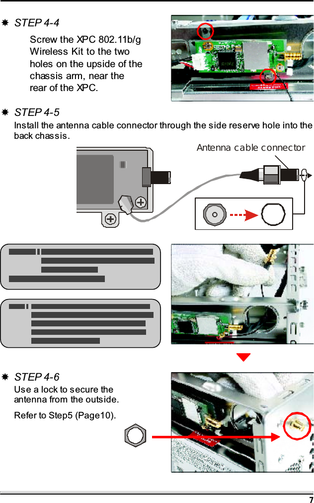 7STEP 4-4Screw the XPC 802.11b/gWireless Kit to the twoholes on the upside of thechassis arm, near therear of the XPC.STEP 4-6Use a lock to secure theantenna from the outside.Refer to Step5 (Page10).STEP 4-5Install the antenna cable connector through the side reserve hole into theback chassis.Antenna cable connector
