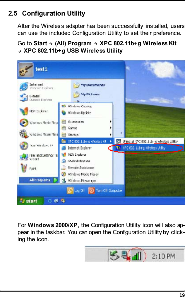 19After the Wireles s adapter has been successfully installed, userscan use the included Configuration Utility to set their preference.Go to Start &AElig;(All) Program &AElig;XPC 802.11b+g Wireless Kit&AElig;XPC 802.11b+g USB Wireless UtilityFor Windows 2000/XP, the Configuration Utility icon will also ap-pear in the taskbar. You can open the Configuration Utility by click-ing the icon.2.5 Configuration Utility
