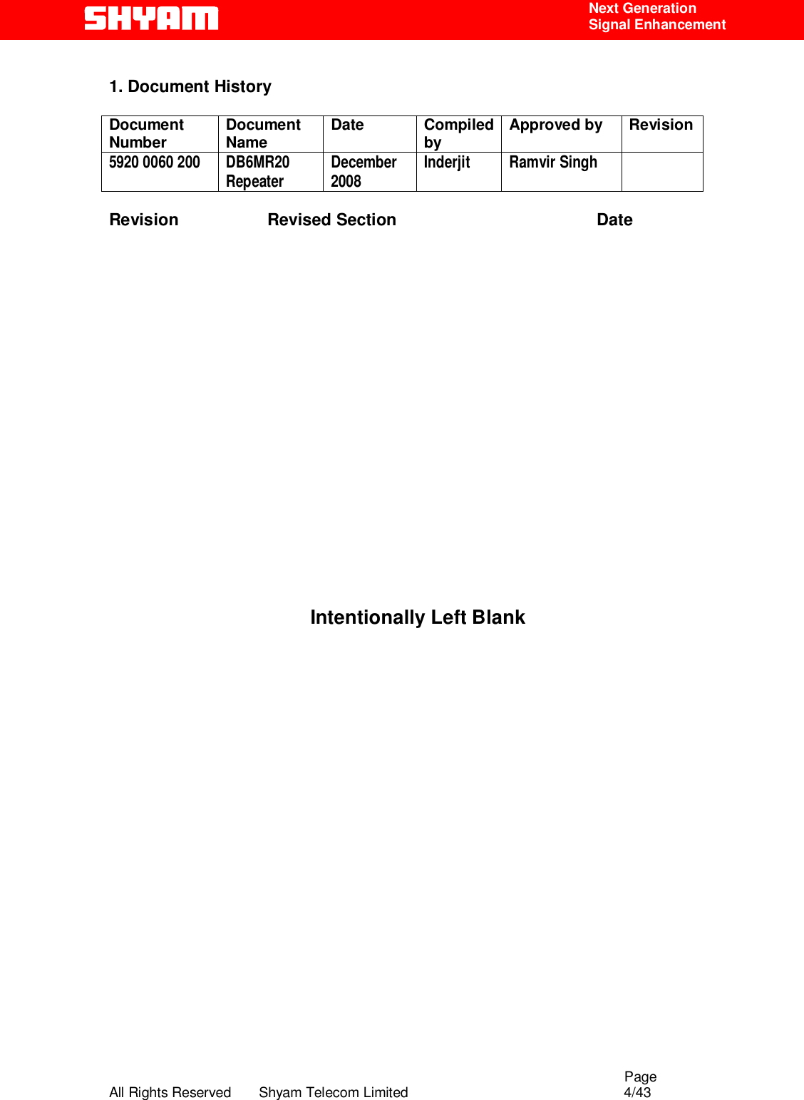                                                                                                  Page All Rights Reserved       Shyam Telecom Limited                                            4/43  Next Generation  Signal Enhancement  1. Document History  Document Number  Document Name  Date Compiled by  Approved by  Revision 5920 0060 200  DB6MR20 Repeater  December 2008  Inderjit Ramvir Singh    Revision                   Revised Section                                           Date                   Intentionally Left Blank                     