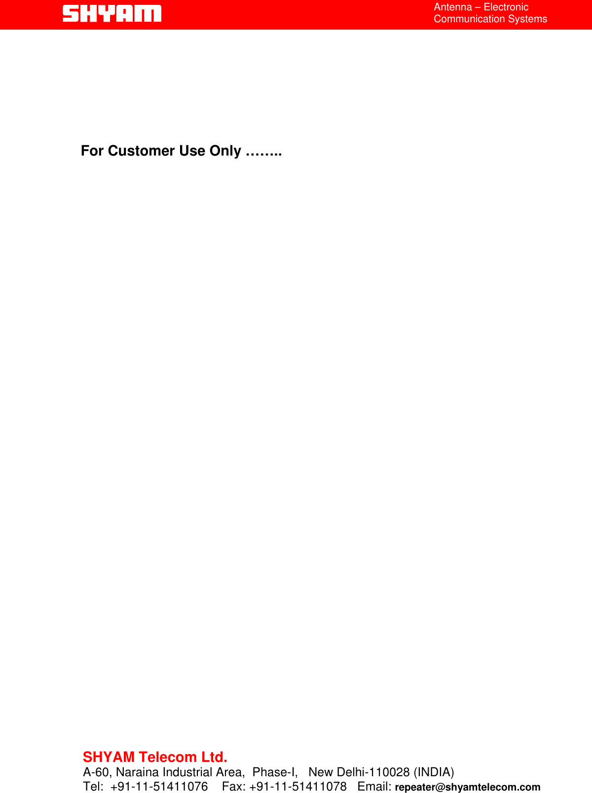  Antenna – Electronic Communication Systems        For Customer Use Only ……..                                       19 SHYAM Telecom Ltd. A-60, Naraina Industrial Area,  Phase-I,   New Delhi-110028 (INDIA) Tel:  +91-11-51411076    Fax: +91-11-51411078   Email: repeater@shyamtelecom.com   