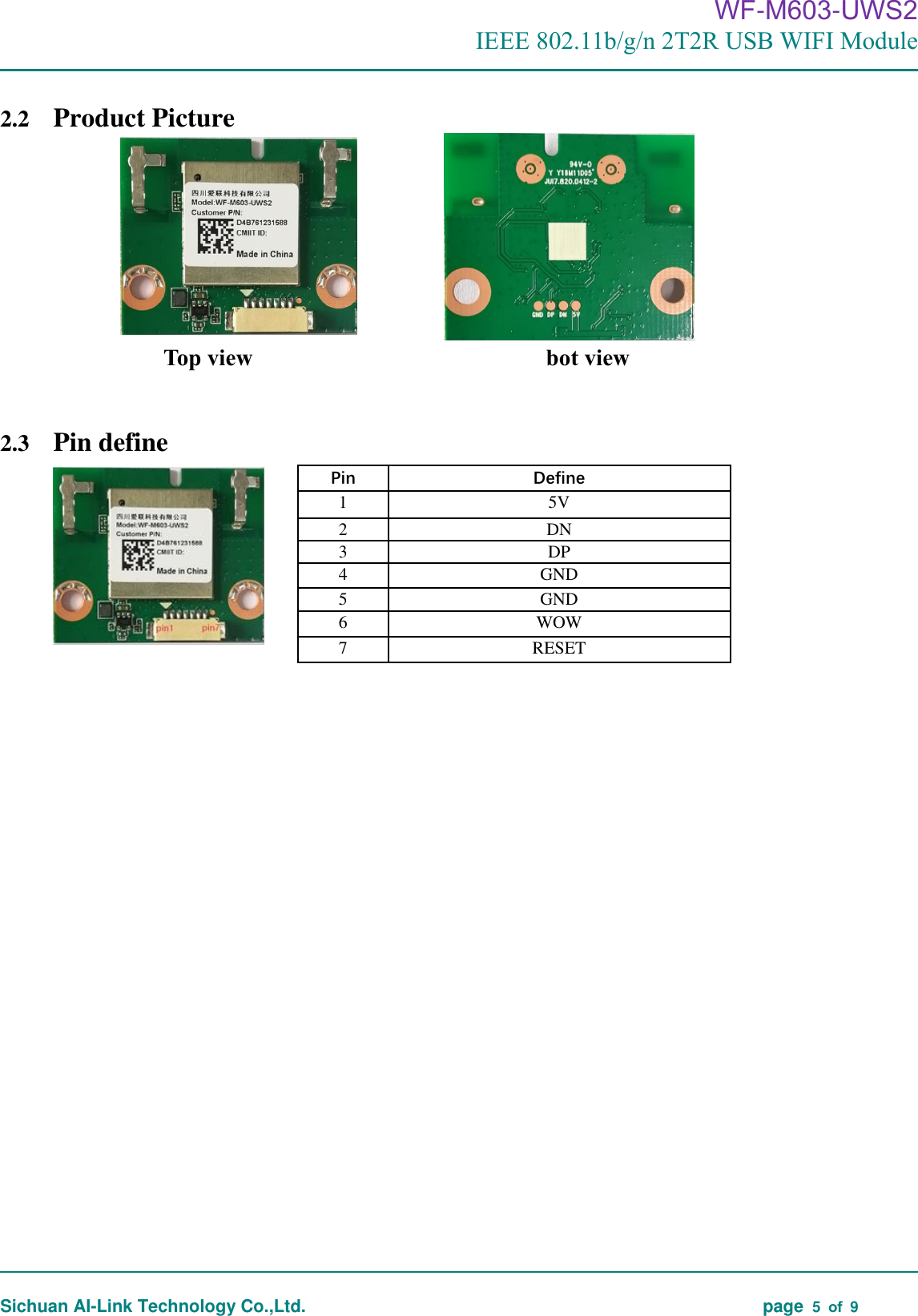                                                                                      WF-M603-UWS2 IEEE 802.11b/g/n 2T2R USB WIFI Module                                                                                                                                                                                                                                                                                                                                       Sichuan AI-Link Technology Co.,Ltd.                                                                                    page  5  of  9  2.2 Product Picture                                      Top view                         bot view   2.3 Pin define                        Pin Define 1 5V 2 DN 3 DP 4 GND 5 GND 6 WOW 7 RESET 