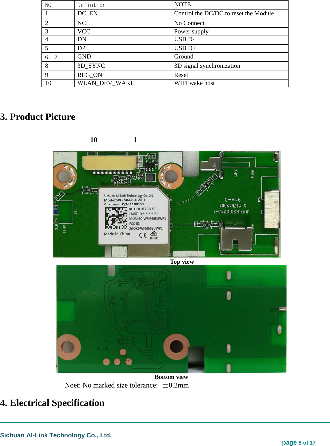                                                                                                                                  Sichuan AI-Link Technology Co., Ltd.                                                                            page 8 of 17   NO Defintion NOTE 1  DC_EN  Control the DC/DC to reset the Module 2  NC No Connect 3  VCC  Power supply 4  DN  USB D- 5  DP  USB D+ 6、7  GND  Ground 8  3D_SYNC  3D signal synchronization 9  REG_ON  Reset 10  WLAN_DEV_WAKE  WIFI wake host                                3. Product Picture                         10          1                                                    Top view    Bottom view Noet: No marked size tolerance:  ±0.2mm 4. Electrical Specification 