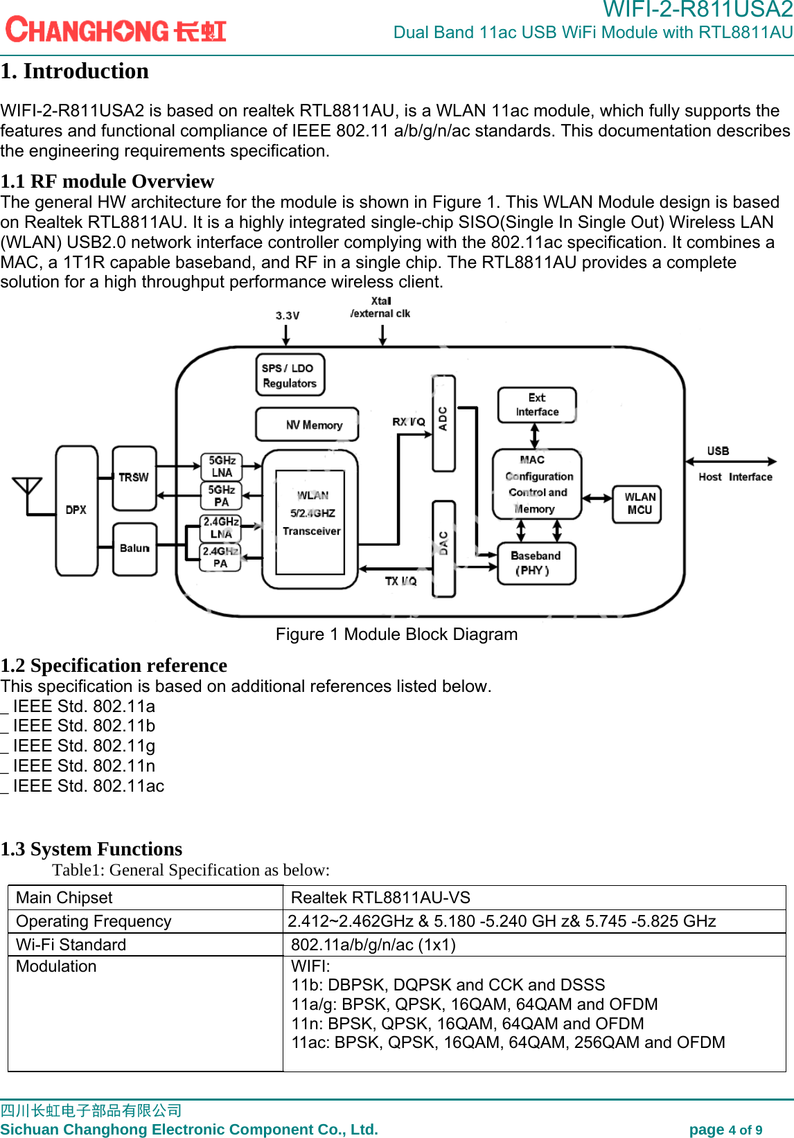                                                                                             WIFI-2-R811USA2                            Dual Band 11ac USB WiFi Module with RTL8811AU                                                                                                                                                                                                                                                         四川长虹电子部品有限公司                                                                              Sichuan Changhong Electronic Component Co., Ltd.                                         page 4 of 9  1. Introduction WIFI-2-R811USA2 is based on realtek RTL8811AU, is a WLAN 11ac module, which fully supports the features and functional compliance of IEEE 802.11 a/b/g/n/ac standards. This documentation describes the engineering requirements specification.   1.1 RF module Overview The general HW architecture for the module is shown in Figure 1. This WLAN Module design is based on Realtek RTL8811AU. It is a highly integrated single-chip SISO(Single In Single Out) Wireless LAN (WLAN) USB2.0 network interface controller complying with the 802.11ac specification. It combines a MAC, a 1T1R capable baseband, and RF in a single chip. The RTL8811AU provides a complete solution for a high throughput performance wireless client.  Figure 1 Module Block Diagram 1.2 Specification reference This specification is based on additional references listed below. _ IEEE Std. 802.11a _ IEEE Std. 802.11b _ IEEE Std. 802.11g _ IEEE Std. 802.11n _ IEEE Std. 802.11ac  1.3 System Functions Table1: General Specification as below:   Main Chipset    Realtek RTL8811AU-VS Operating Frequency  2.412~2.472GHz &amp; 5.180 -5.240 GHz&amp; 5.745 -5.825 GHz Wi-Fi Standard  802.11a/b/g/n/ac (1x1) Modulation   WIFI: 11b: DBPSK, DQPSK and CCK and DSSS   11a/g: BPSK, QPSK, 16QAM, 64QAM and OFDM   11n: BPSK, QPSK, 16QAM, 64QAM and OFDM 11ac: BPSK, QPSK, 16QAM, 64QAM, 256QAM and OFDM 2.412~2.462GHz &amp; 5.180 -5.240 GH z&amp; 5.745 -5.825 GHz