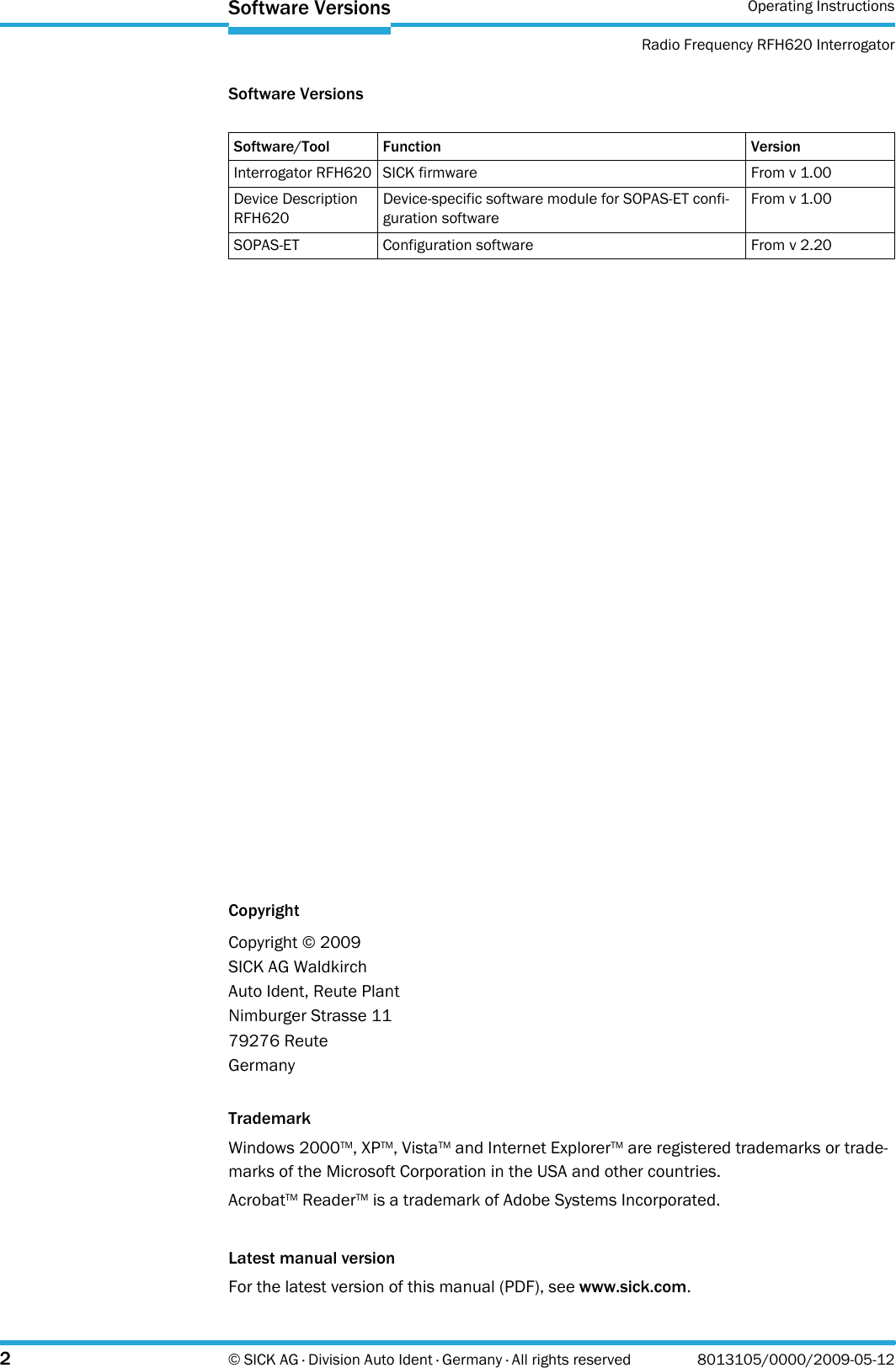 Operating InstructionsRadio Frequency RFH620 Interrogator2© SICK AG · Division Auto Ident · Germany · All rights reserved 8013105/0000/2009-05-12Software VersionsSoftware VersionsCopyrightTrademarkWindows 2000TM, XPTM, VistaTM and Internet ExplorerTM are registered trademarks or trade-marks of the Microsoft Corporation in the USA and other countries.AcrobatTM ReaderTM is a trademark of Adobe Systems Incorporated.Latest manual versionFor the latest version of this manual (PDF), see www.sick.com.Software/Tool Function VersionInterrogator RFH620 SICK firmware From v 1.00Device Description RFH620Device-specific software module for SOPAS-ET confi-guration softwareFrom v 1.00SOPAS-ET Configuration software From v 2.20Copyright © 2009SICK AG WaldkirchAuto Ident, Reute PlantNimburger Strasse 1179276 ReuteGermany