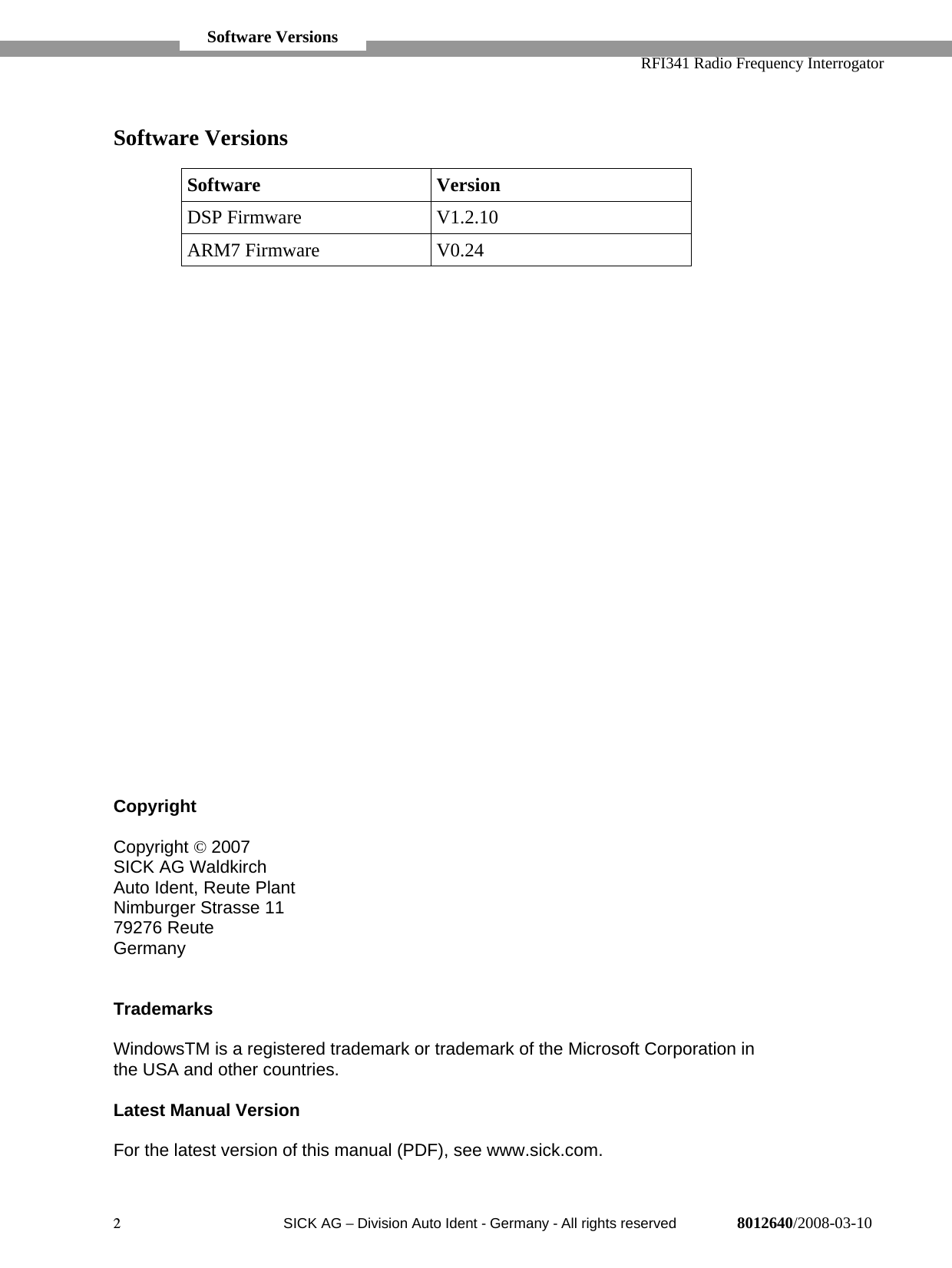   RFI341 Radio Frequency Interrogator2  SICK AG − Division Auto Ident - Germany - All rights reserved 8012640/2008-03-10Software VersionsSoftware VersionDSP Firmware V1.2.10ARM7 Firmware V0.24CopyrightCopyright © 2007SICK AG WaldkirchAuto Ident, Reute PlantNimburger Strasse 1179276 ReuteGermanyTrademarksWindowsTM is a registered trademark or trademark of the Microsoft Corporation inthe USA and other countries.Latest Manual VersionFor the latest version of this manual (PDF), see www.sick.com. Software Versions 