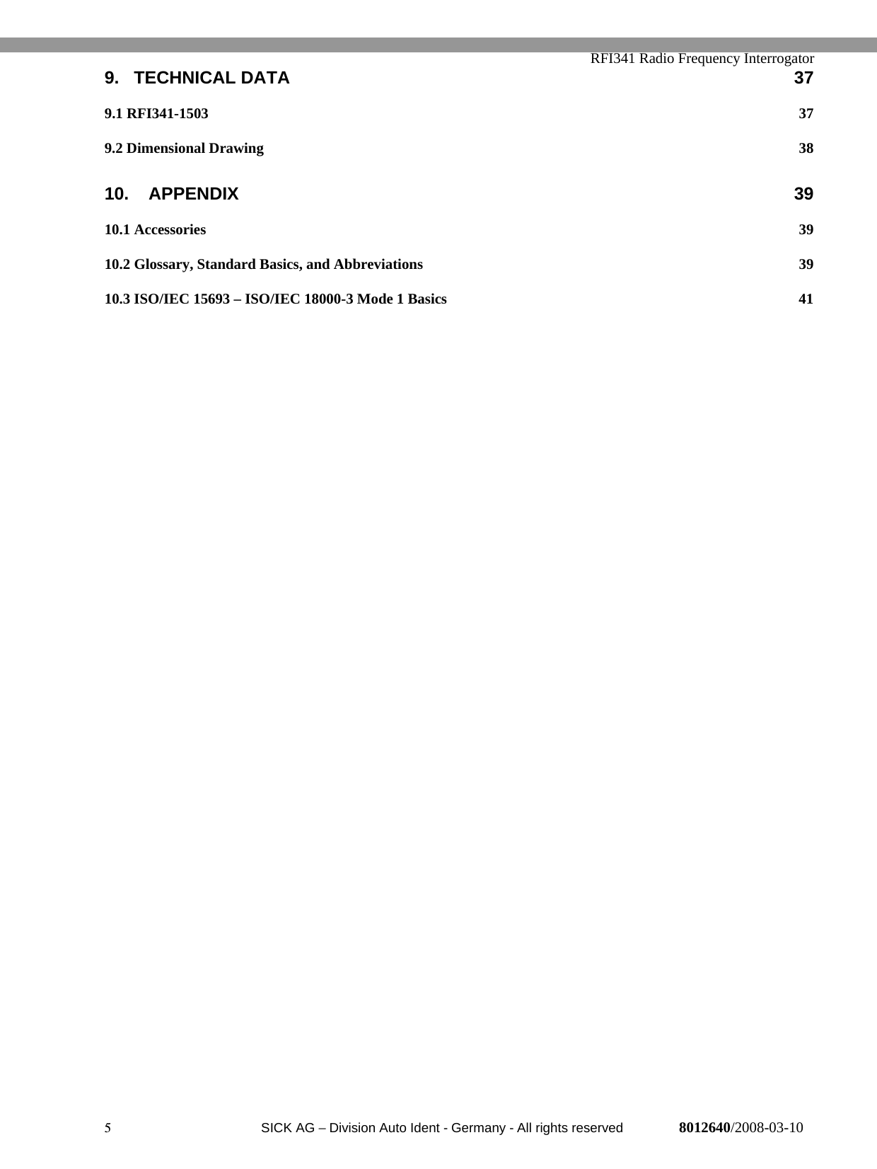   RFI341 Radio Frequency Interrogator5  SICK AG − Division Auto Ident - Germany - All rights reserved 8012640/2008-03-109. TECHNICAL DATA 379.1 RFI341-1503 379.2 Dimensional Drawing 3810. APPENDIX 3910.1 Accessories 3910.2 Glossary, Standard Basics, and Abbreviations 3910.3 ISO/IEC 15693 – ISO/IEC 18000-3 Mode 1 Basics 41