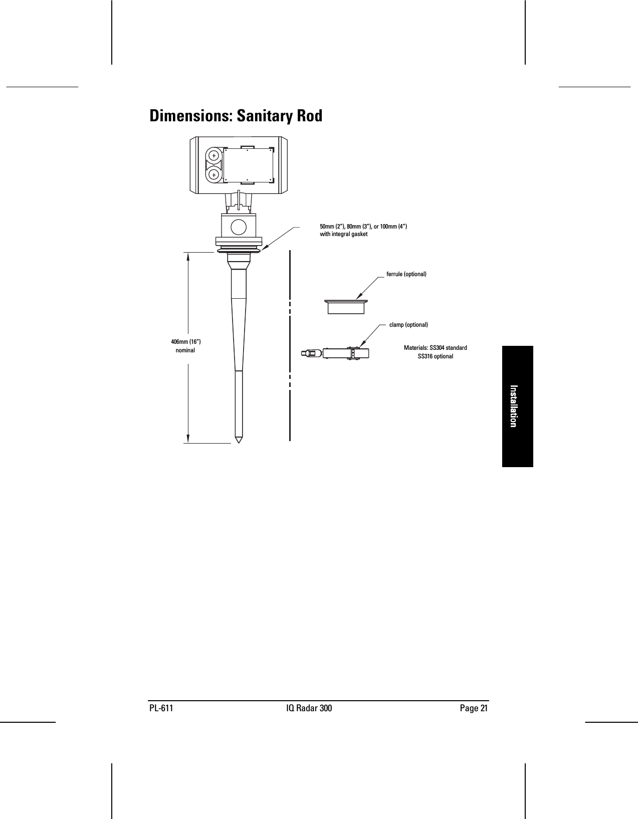 PL-611 IQ Radar 300 Page 21InstallationInstallationInstallationInstallationDimensions: Sanitary Rod50mm (2”), 80mm (3”), or 100mm (4”)with integral gasketMaterials: SS304 standardSS316 optional ferrule (optional)clamp (optional)   406mm (16”)  nominal