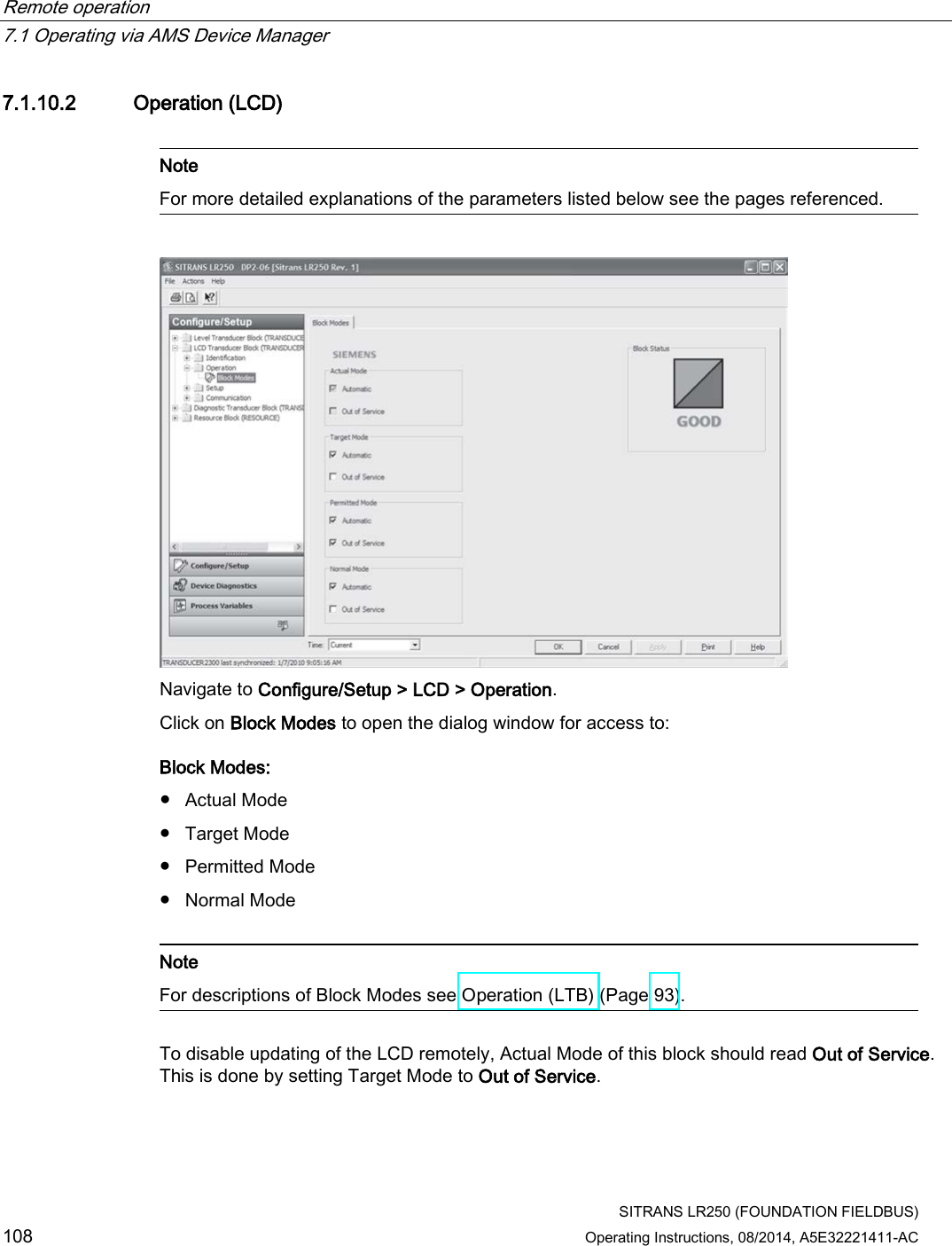 Remote operation   7.1 Operating via AMS Device Manager  SITRANS LR250 (FOUNDATION FIELDBUS) 108 Operating Instructions, 08/2014, A5E32221411-AC 7.1.10.2 Operation (LCD)   Note For more detailed explanations of the parameters listed below see the pages referenced.   Navigate to Configure/Setup &gt; LCD &gt; Operation. Click on Block Modes to open the dialog window for access to: Block Modes: ● Actual Mode ● Target Mode ● Permitted Mode ● Normal Mode   Note For descriptions of Block Modes see Operation (LTB) (Page 93).  To disable updating of the LCD remotely, Actual Mode of this block should read Out of Service. This is done by setting Target Mode to Out of Service. 