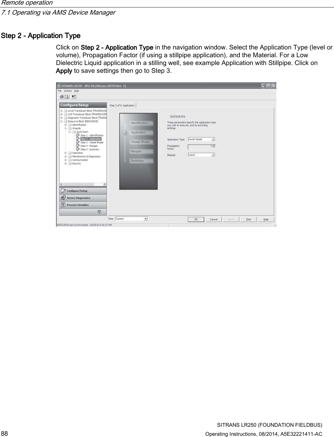 Remote operation   7.1 Operating via AMS Device Manager  SITRANS LR250 (FOUNDATION FIELDBUS) 88 Operating Instructions, 08/2014, A5E32221411-AC Step 2 - Application Type Click on Step 2 - Application Type in the navigation window. Select the Application Type (level or volume), Propagation Factor (if using a stillpipe application), and the Material. For a Low Dielectric Liquid application in a stilling well, see example Application with Stillpipe. Click on Apply to save settings then go to Step 3.  