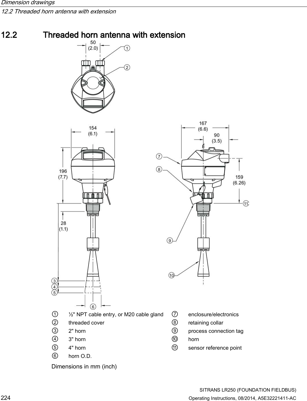 Dimension drawings   12.2 Threaded horn antenna with extension  SITRANS LR250 (FOUNDATION FIELDBUS) 224 Operating Instructions, 08/2014, A5E32221411-AC 12.2 Threaded horn antenna with extension  ① ½&quot; NPT cable entry, or M20 cable gland ⑦ enclosure/electronics ② threaded cover ⑧ retaining collar ③ 2&quot; horn ⑨ process connection tag ④ 3&quot; horn ⑩ horn ⑤ 4&quot; horn ⑪ sensor reference point ⑥ horn O.D.   Dimensions in mm (inch) 