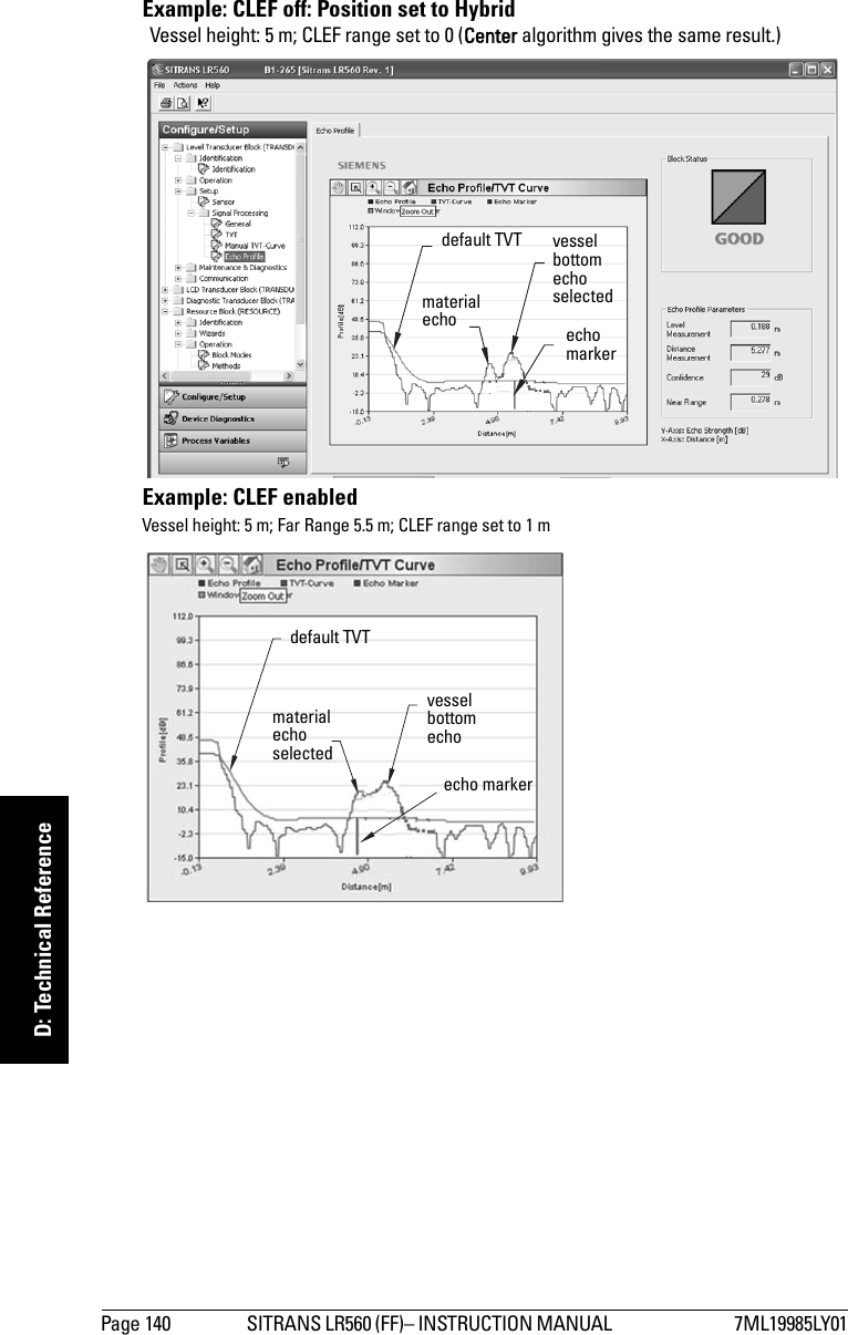 Page 140 SITRANS LR560 (FF)– INSTRUCTION MANUAL  7ML19985LY01mmmmmD: Technical ReferenceExample: CLEF off: Position set to HybridExample: CLEF enableddefault TVT vessel bottom echo selectedmaterial echo echo marker Vessel height: 5 m; CLEF range set to 0 (Center algorithm gives the same result.)default TVTvessel bottom echomaterial echoselectedecho markerVessel height: 5 m; Far Range 5.5 m; CLEF range set to 1 m