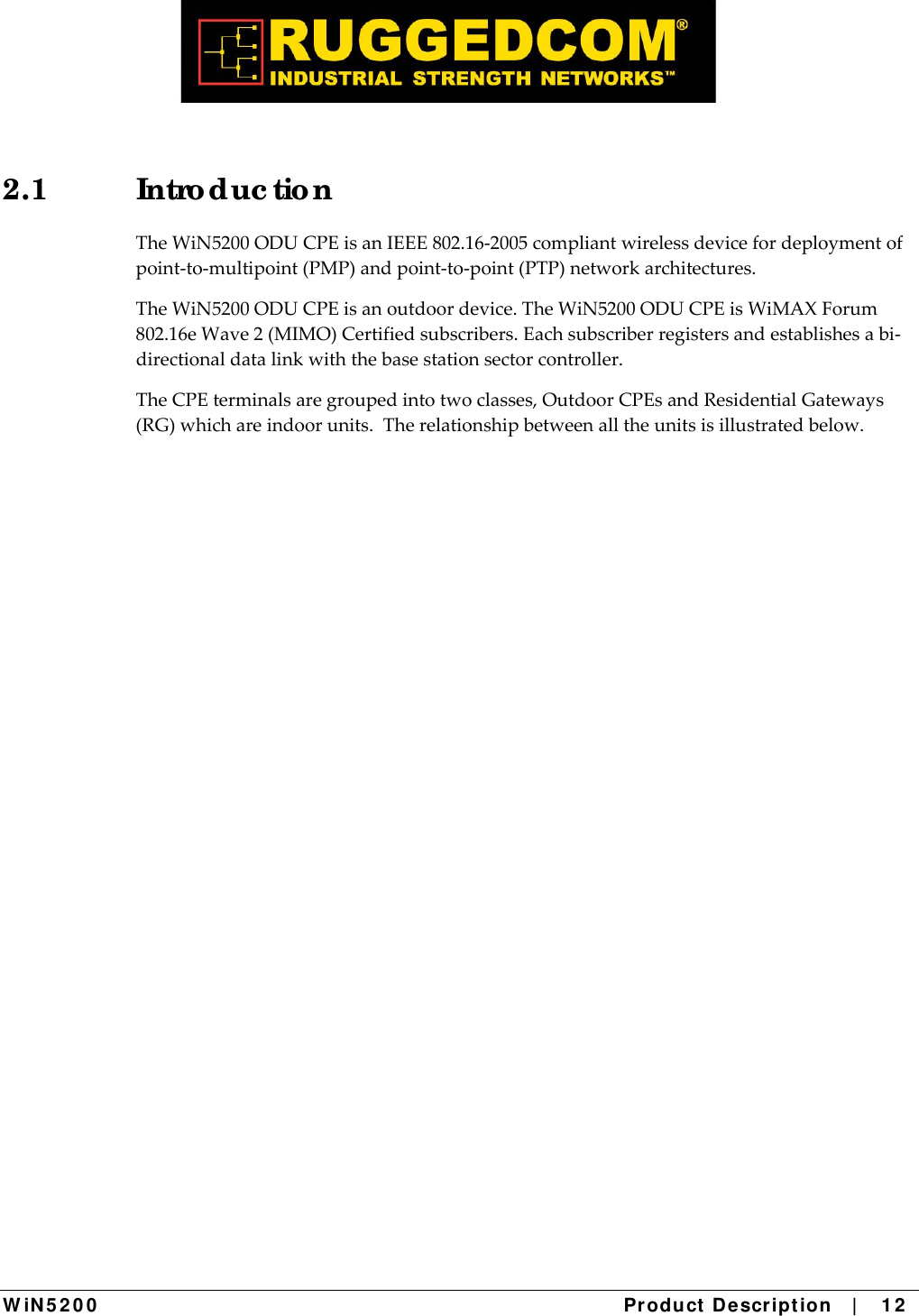  W iN 5 2 0 0   Product De scr ipt ion   |    1 2  2.1 Introduc tio n TheWiN5200ODUCPEisanIEEE802.16‐2005compliantwirelessdevicefordeploymentofpoint‐to‐multipoint(PMP)andpoint‐to‐point(PTP)networkarchitectures.TheWiN5200ODUCPEisanoutdoordevice.TheWiN5200ODUCPEisWiMAXForum802.16eWave2(MIMO)Certifiedsubscribers.Eachsubscriberregistersandestablishesabi‐directionaldatalinkwiththebasestationsectorcontroller.TheCPEterminalsaregroupedintotwoclasses,OutdoorCPEsandResidentialGateways(RG)whichareindoorunits.Therelationshipbetweenalltheunitsisillustratedbelow.