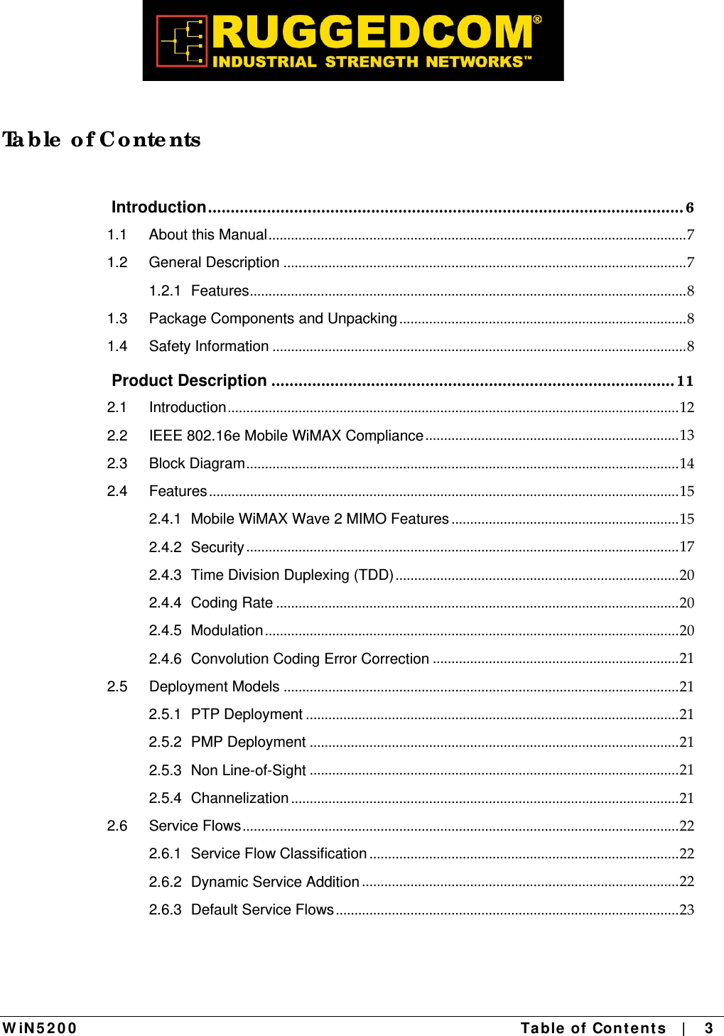  W iN 5 2 0 0   Table  of Cont en t s   |    3   Ta b le  o f Co nte nts  Introduction......................................................................................................... 61.1About this Manual................................................................................................................71.2General Description ............................................................................................................71.2.1Features.....................................................................................................................81.3Package Components and Unpacking.............................................................................81.4Safety Information ...............................................................................................................8 Product Description ......................................................................................... 112.1Introduction.........................................................................................................................122.2IEEE 802.16e Mobile WiMAX Compliance....................................................................132.3Block Diagram....................................................................................................................142.4Features ..............................................................................................................................152.4.1Mobile WiMAX Wave 2 MIMO Features .............................................................152.4.2Security....................................................................................................................172.4.3Time Division Duplexing (TDD)............................................................................202.4.4Coding Rate ............................................................................................................202.4.5Modulation...............................................................................................................202.4.6Convolution Coding Error Correction ..................................................................212.5Deployment Models ..........................................................................................................212.5.1PTP Deployment ....................................................................................................212.5.2PMP Deployment ...................................................................................................212.5.3Non Line-of-Sight ...................................................................................................212.5.4Channelization ........................................................................................................212.6Service Flows.....................................................................................................................222.6.1Service Flow Classification ...................................................................................222.6.2Dynamic Service Addition .....................................................................................222.6.3Default Service Flows............................................................................................23