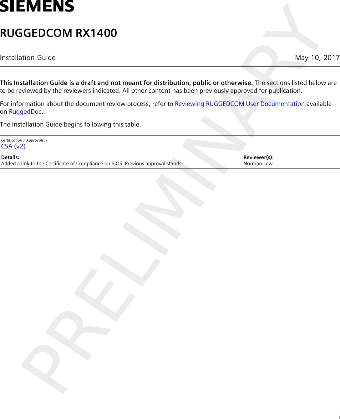 iRUGGEDCOM RX1400Installation Guide May 10, 2017This Installation Guide is a draft and not meant for distribution, public or otherwise. The sections listed below areto be reviewed by the reviewers indicated. All other content has been previously approved for publication.For information about the document review process, refer to Reviewing RUGGEDCOM User Documentation availableon RuggedDoc.The Installation Guide begins following this table.Certification &gt; Approvals &gt;CSA (v2)Details:Added a link to the Certificate of Compliance on SIOS. Previous approval stands.Reviewer(s):Norman Lew