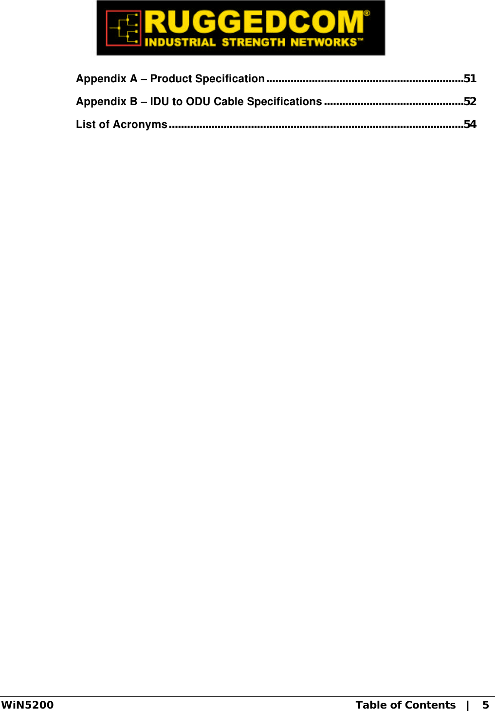  WiN5200 Table of Contents   |   5  Appendix A – Product Specification.................................................................51  Appendix B – IDU to ODU Cable Specifications..............................................52  List of Acronyms.................................................................................................54  