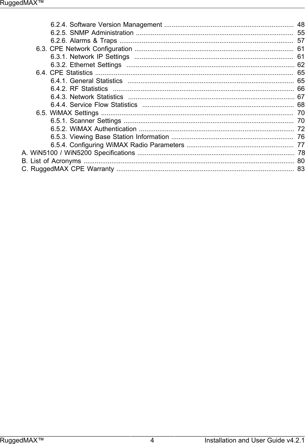 RuggedMAX™RuggedMAX™ 4 Installation and User Guide v4.2.16.2.4. Software Version Management ......................................................................  486.2.5. SNMP Administration .....................................................................................  556.2.6. Alarms &amp; Traps ..............................................................................................  576.3. CPE Network Configuration ......................................................................................  616.3.1. Network IP Settings  ......................................................................................  616.3.2. Ethernet Settings  ........................................................................................... 626.4. CPE  Statistics ...........................................................................................................   656.4.1. General Statistics  ..........................................................................................  656.4.2. RF Statistics  ..................................................................................................  666.4.3. Network Statistics  .......................................................................................... 676.4.4. Service Flow Statistics  ..................................................................................  686.5. WiMAX Settings ........................................................................................................  706.5.1. Scanner Settings ............................................................................................  706.5.2. WiMAX Authentication .................................................................................... 726.5.3. Viewing Base Station Information ..................................................................  766.5.4. Configuring WiMAX Radio Parameters ..........................................................  77A. WiN5100 / WiN5200 Specifications .....................................................................................  78B. List  of Acronyms ..................................................................................................................  80C. RuggedMAX CPE Warranty ................................................................................................  83