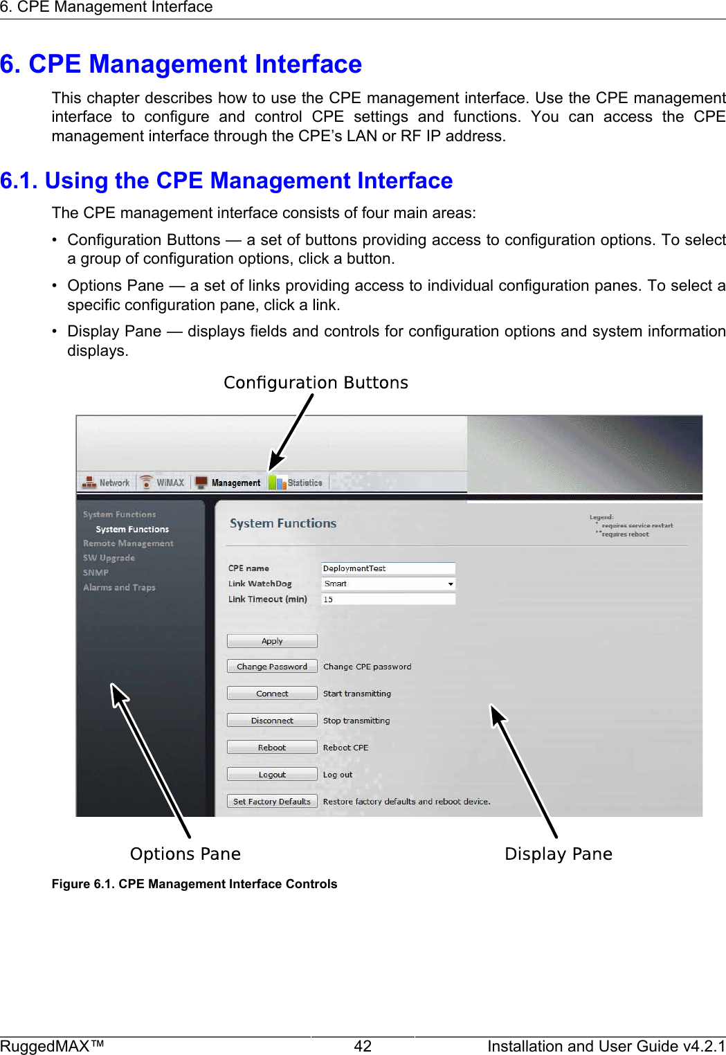 6. CPE Management InterfaceRuggedMAX™ 42 Installation and User Guide v4.2.16. CPE Management InterfaceThis chapter describes how to use the CPE management interface. Use the CPE managementinterface  to  configure  and  control  CPE  settings  and  functions.  You  can  access  the  CPEmanagement interface through the CPE’s LAN or RF IP address.6.1. Using the CPE Management InterfaceThe CPE management interface consists of four main areas:• Configuration Buttons — a set of buttons providing access to configuration options. To selecta group of configuration options, click a button.• Options Pane — a set of links providing access to individual configuration panes. To select aspecific configuration pane, click a link.• Display Pane — displays fields and controls for configuration options and system informationdisplays.Figure 6.1. CPE Management Interface Controls