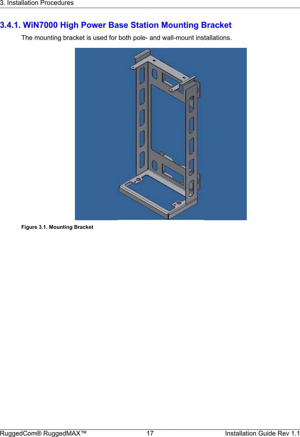 3. Installation ProceduresRuggedCom® RuggedMAX™ 17 Installation Guide Rev 1.13.4.1. WiN7000 High Power Base Station Mounting BracketThe mounting bracket is used for both pole- and wall-mount installations.Figure 3.1. Mounting Bracket