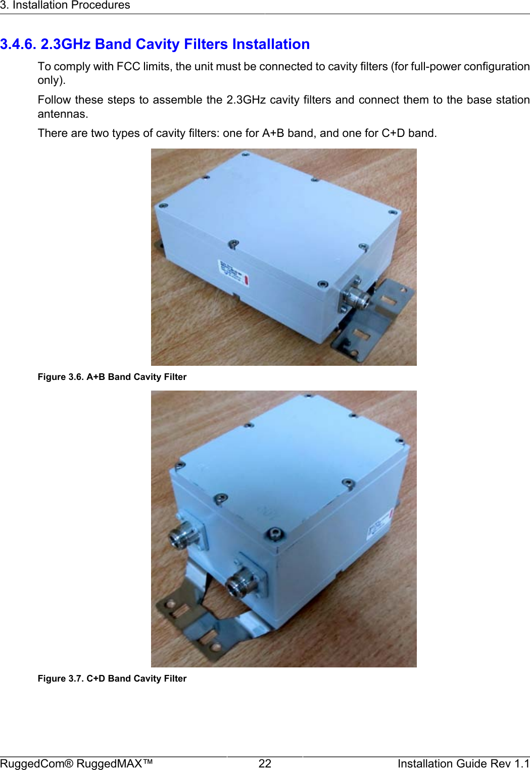 3. Installation ProceduresRuggedCom® RuggedMAX™ 22 Installation Guide Rev 1.13.4.6. 2.3GHz Band Cavity Filters InstallationTo comply with FCC limits, the unit must be connected to cavity filters (for full-power configurationonly).Follow these steps to assemble the 2.3GHz cavity filters and connect them to the base stationantennas.There are two types of cavity filters: one for A+B band, and one for C+D band.Figure 3.6. A+B Band Cavity FilterFigure 3.7. C+D Band Cavity Filter