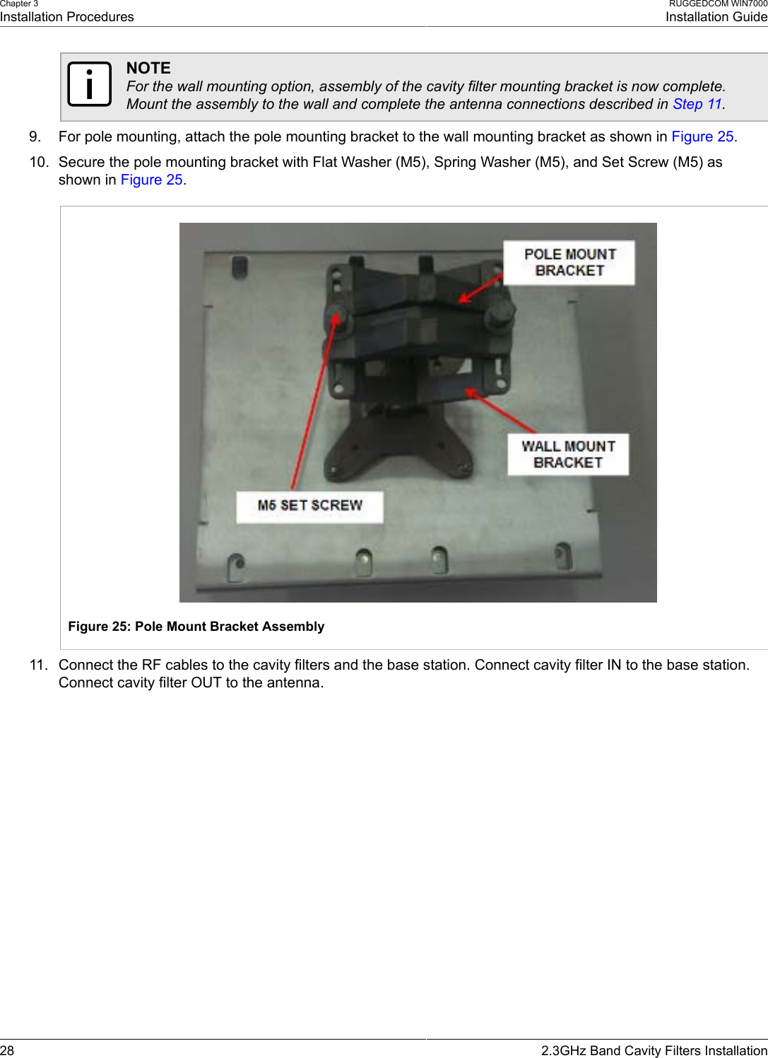 Chapter 3Installation ProceduresRUGGEDCOM WIN7000Installation Guide28 2.3GHz Band Cavity Filters InstallationNOTEFor the wall mounting option, assembly of the cavity filter mounting bracket is now complete.Mount the assembly to the wall and complete the antenna connections described in Step 11.9. For pole mounting, attach the pole mounting bracket to the wall mounting bracket as shown in Figure 25.10. Secure the pole mounting bracket with Flat Washer (M5), Spring Washer (M5), and Set Screw (M5) asshown in Figure 25.Figure 25: Pole Mount Bracket Assembly11. Connect the RF cables to the cavity filters and the base station. Connect cavity filter IN to the base station.Connect cavity filter OUT to the antenna.