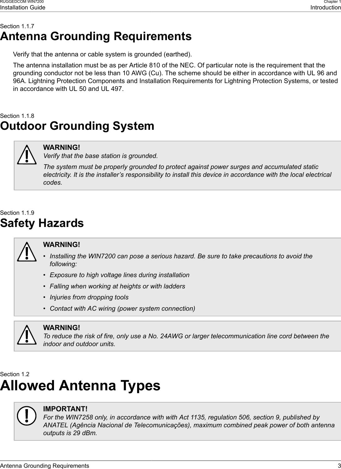 RUGGEDCOM WIN7200Installation GuideChapter 1IntroductionAntenna Grounding Requirements 3Section 1.1.7Antenna Grounding RequirementsVerify that the antenna or cable system is grounded (earthed).The antenna installation must be as per Article 810 of the NEC. Of particular note is the requirement that thegrounding conductor not be less than 10 AWG (Cu). The scheme should be either in accordance with UL 96 and96A. Lightning Protection Components and Installation Requirements for Lightning Protection Systems, or testedin accordance with UL 50 and UL 497.Section 1.1.8Outdoor Grounding SystemWARNING!Verify that the base station is grounded.The system must be properly grounded to protect against power surges and accumulated staticelectricity. It is the installer’s responsibility to install this device in accordance with the local electricalcodes.Section 1.1.9Safety HazardsWARNING!• Installing the WIN7200 can pose a serious hazard. Be sure to take precautions to avoid thefollowing:• Exposure to high voltage lines during installation• Falling when working at heights or with ladders• Injuries from dropping tools• Contact with AC wiring (power system connection)WARNING!To reduce the risk of fire, only use a No. 24AWG or larger telecommunication line cord between theindoor and outdoor units.Section 1.2Allowed Antenna TypesIMPORTANT!For the WIN7258 only, in accordance with with Act 1135, regulation 506, section 9, published byANATEL (Agência Nacional de Telecomunicações), maximum combined peak power of both antennaoutputs is 29 dBm.