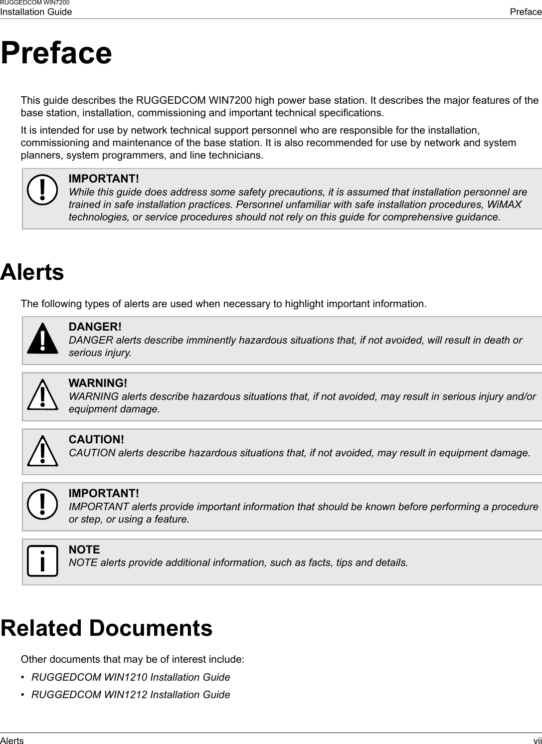 RUGGEDCOM WIN7200Installation Guide PrefaceAlerts viiPrefaceThis guide describes the RUGGEDCOM WIN7200 high power base station. It describes the major features of thebase station, installation, commissioning and important technical specifications.It is intended for use by network technical support personnel who are responsible for the installation,commissioning and maintenance of the base station. It is also recommended for use by network and systemplanners, system programmers, and line technicians.IMPORTANT!While this guide does address some safety precautions, it is assumed that installation personnel aretrained in safe installation practices. Personnel unfamiliar with safe installation procedures, WiMAXtechnologies, or service procedures should not rely on this guide for comprehensive guidance.AlertsThe following types of alerts are used when necessary to highlight important information.DANGER!DANGER alerts describe imminently hazardous situations that, if not avoided, will result in death orserious injury.WARNING!WARNING alerts describe hazardous situations that, if not avoided, may result in serious injury and/orequipment damage.CAUTION!CAUTION alerts describe hazardous situations that, if not avoided, may result in equipment damage.IMPORTANT!IMPORTANT alerts provide important information that should be known before performing a procedureor step, or using a feature.NOTENOTE alerts provide additional information, such as facts, tips and details.Related DocumentsOther documents that may be of interest include:•RUGGEDCOM WIN1210 Installation Guide•RUGGEDCOM WIN1212 Installation Guide