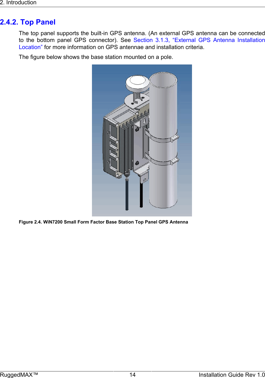 2. IntroductionRuggedMAX™ 14 Installation Guide Rev 1.02.4.2. Top PanelThe top panel supports the built-in GPS antenna. (An external GPS antenna can be connectedto  the  bottom  panel  GPS  connector).  See  Section  3.1.3,  “External  GPS  Antenna  InstallationLocation” for more information on GPS antennae and installation criteria.The figure below shows the base station mounted on a pole.Figure 2.4. WiN7200 Small Form Factor Base Station Top Panel GPS Antenna