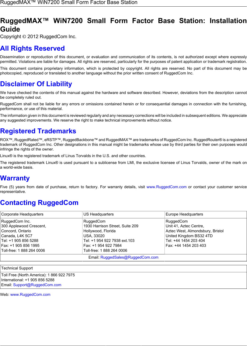 RuggedMAX™ WiN7200 Small Form Factor Base StationRuggedMAX™  WiN7200  Small  Form  Factor  Base  Station:  InstallationGuideCopyright © 2012 RuggedCom Inc.All Rights ReservedDissemination or reproduction of this document, or evaluation and communication of its contents, is not authorized except where expresslypermitted. Violations are liable for damages. All rights are reserved, particularly for the purposes of patent application or trademark registration.This  document  contains  proprietary  information,  which  is  protected  by  copyright.  All  rights  are  reserved.  No  part  of  this  document  may  bephotocopied, reproduced or translated to another language without the prior written consent of RuggedCom Inc.Disclaimer Of LiabilityWe have checked the contents of this manual against the hardware and software described. However, deviations from the description cannotbe completely ruled out.RuggedCom shall not be liable for any errors or omissions contained herein or for consequential damages in connection with the furnishing,performance, or use of this material.The information given in this document is reviewed regularly and any necessary corrections will be included in subsequent editions. We appreciateany suggested improvements. We reserve the right to make technical improvements without notice.Registered TrademarksROX™, RuggedRated™, eRSTP™, RuggedBackbone™ and RuggedMAX™ are trademarks of RuggedCom Inc. RuggedRouter® is a registeredtrademark of RuggedCom Inc. Other designations in this manual might be trademarks whose use by third parties for their own purposes wouldinfringe the rights of the owner.Linux® is the registered trademark of Linus Torvalds in the U.S. and other countries.The registered trademark Linux® is used pursuant to a sublicense from LMI, the exclusive licensee of Linus Torvalds, owner of the mark ona world-wide basis.WarrantyFive  (5)  years  from  date  of  purchase,  return  to  factory.  For  warranty  details,  visit  www.RuggedCom.com  or  contact  your  customer  servicerepresentative.Contacting RuggedComCorporate Headquarters US Headquarters Europe HeadquartersRuggedCom Inc.300 Applewood Crescent,Concord, OntarioCanada, L4K 5C7Tel: +1 905 856 5288Fax: +1 905 856 1995Toll-free: 1 888 264 0006RuggedCom1930 Harrison Street, Suite 209Hollywood, FloridaUSA, 33020Tel: +1 954 922 7938 ext.103Fax: +1 954 922 7984Toll-free: 1 888 264 0006RuggedComUnit 41, Aztec Centre,Aztec West, Almondsbury, BristolUnited Kingdom BS32 4TDTel: +44 1454 203 404Fax: +44 1454 203 403Email: RuggedSales@RuggedCom.comTechnical SupportToll Free (North America): 1 866 922 7975International: +1 905 856 5288Email: Support@RuggedCom.comWeb: www.RuggedCom.com