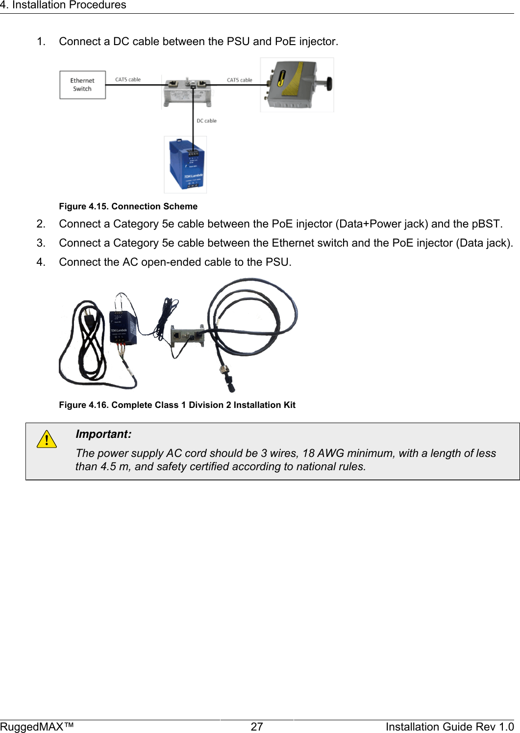 4. Installation ProceduresRuggedMAX™ 27 Installation Guide Rev 1.01. Connect a DC cable between the PSU and PoE injector.Figure 4.15. Connection Scheme2. Connect a Category 5e cable between the PoE injector (Data+Power jack) and the pBST.3. Connect a Category 5e cable between the Ethernet switch and the PoE injector (Data jack).4. Connect the AC open-ended cable to the PSU.Figure 4.16. Complete Class 1 Division 2 Installation KitImportant:The power supply AC cord should be 3 wires, 18 AWG minimum, with a length of lessthan 4.5 m, and safety certified according to national rules.