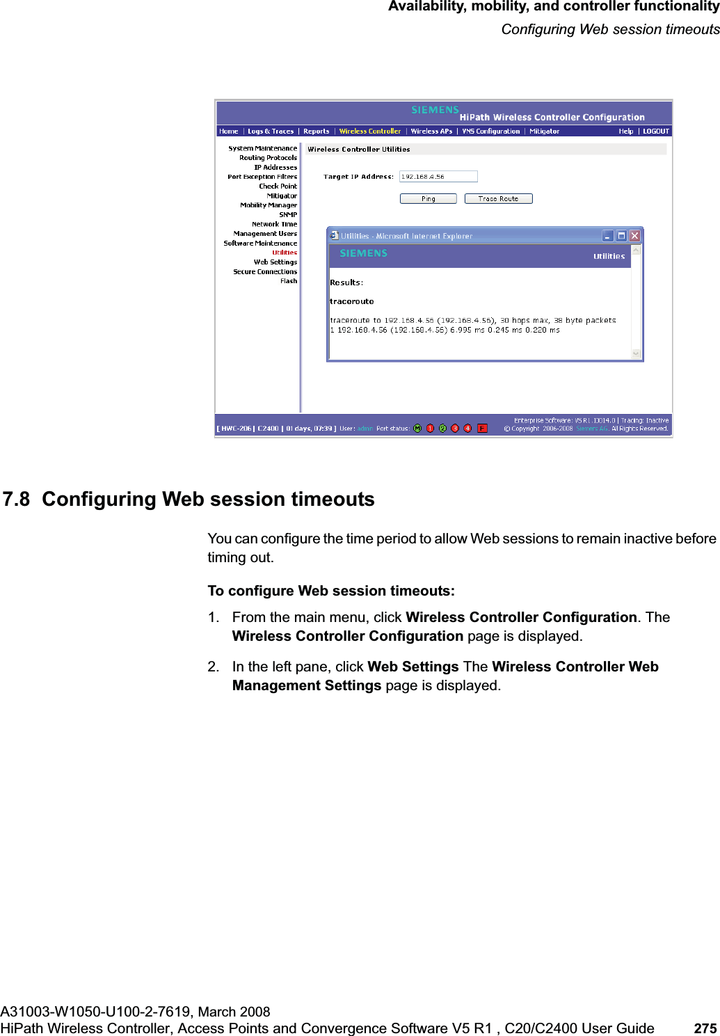 hwc_controlleravailmobility.fmAvailability, mobility, and controller functionalityConfiguring Web session timeoutsA31003-W1050-U100-2-7619, March 2008HiPath Wireless Controller, Access Points and Convergence Software V5 R1 , C20/C2400 User Guide 275 7.8 Configuring Web session timeoutsYou can configure the time period to allow Web sessions to remain inactive before timing out.To configure Web session timeouts:1. From the main menu, click Wireless Controller Configuration. The Wireless Controller Configuration page is displayed.2. In the left pane, click Web Settings The Wireless Controller Web Management Settings page is displayed.