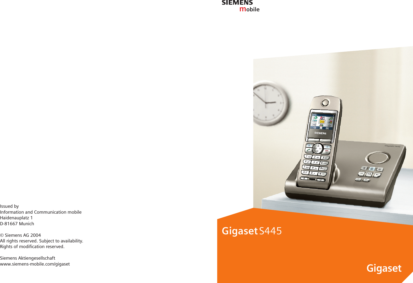 smobileGigaset S445Issued byInformation and Communication mobileHaidenauplatz 1D-81667 Munich© Siemens AG 2004All rights reserved. Subject to availability.Rights of modification reserved.Siemens Aktiengesellschaftwww.siemens-mobile.com/gigaset