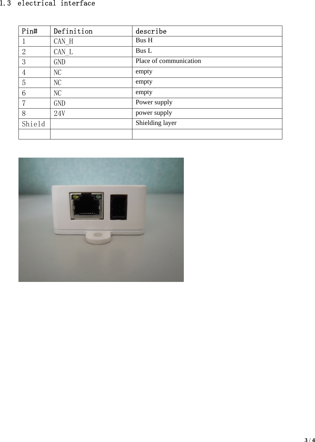   3 / 4      1.3 electrical interface                     Pin#  Definition  describe 1  CAN_H  Bus H 2  CAN_L  Bus L 3  GND  Place of communication 4  NC  empty 5  NC  empty 6  NC  empty 7  GND  Power supply 8  24V  power supply Shield    Shielding layer     
