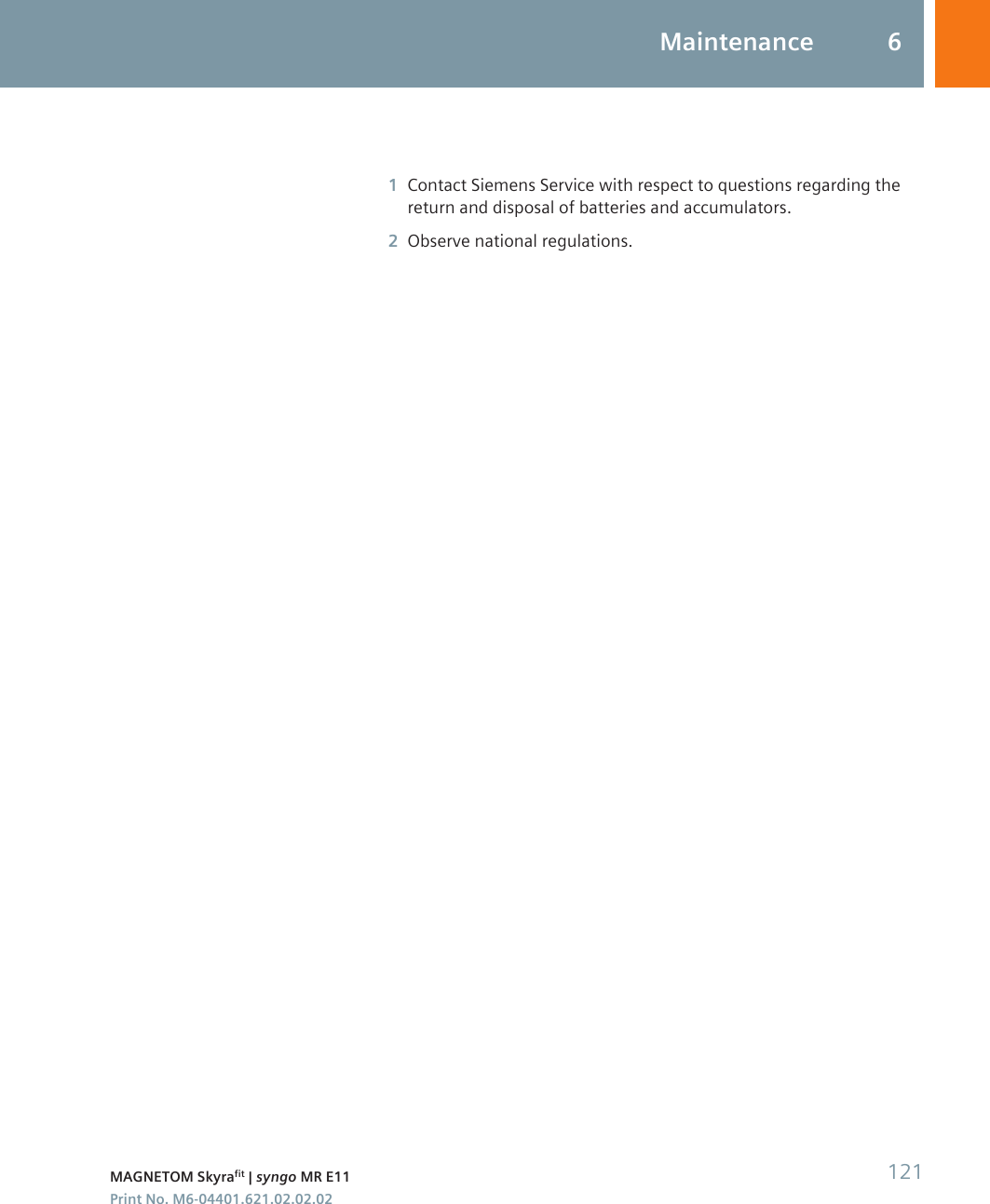 1Contact Siemens Service with respect to questions regarding thereturn and disposal of batteries and accumulators.2Observe national regulations.Maintenance 6MAGNETOM Skyrafit | syngo MR E11 121Print No. M6-04401.621.02.02.02