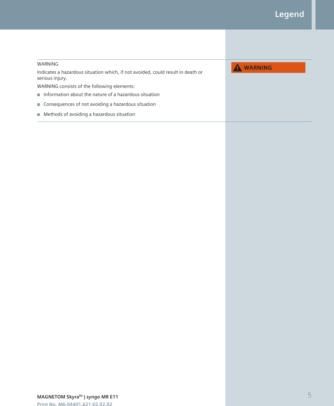 WARNINGIndicates a hazardous situation which, if not avoided, could result in death orserious injury.WARNING consists of the following elements:◾Information about the nature of a hazardous situation◾Consequences of not avoiding a hazardous situation◾Methods of avoiding a hazardous situation:$51,1*LegendMAGNETOM Skyrafit | syngo MR E11 5Print No. M6-04401.621.02.02.02