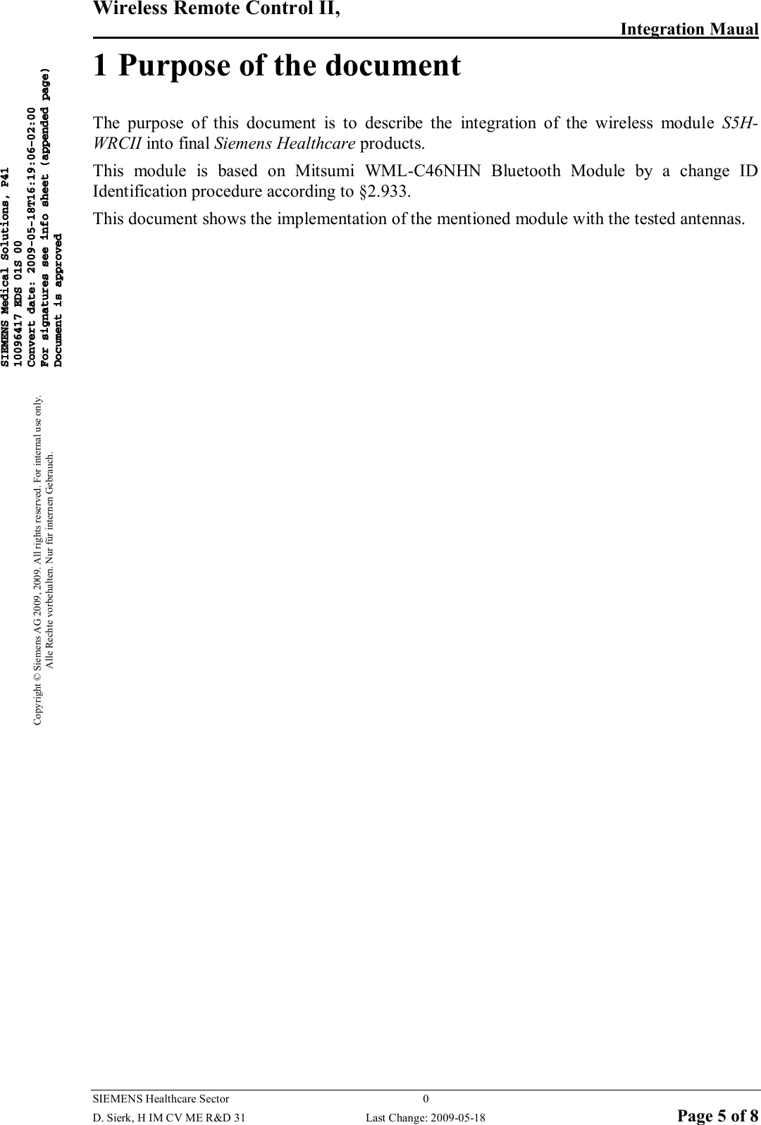 Wireless Remote Control II,        Integration Maual  SIEMENS Healthcare Sector  0   D. Sierk, H IM CV ME R&amp;D 31  Last Change: 2009-05-18 Page 5 of 8 Copyright © Siemens AG 2009, 2009. All rights reserved. For internal use only. Alle Rechte vorbehalten. Nur für internen Gebrauch. 1 Purpose of the document The  purpose  of  this  document  is  to  describe  the  integration  of  the  wireless  module  S5H-WRCII into final Siemens Healthcare products. This  module  is  based  on  Mitsumi  WML-C46NHN  Bluetooth  Module  by  a  change  ID Identification procedure according to §2.933. This document shows the implementation of the mentioned module with the tested antennas.   