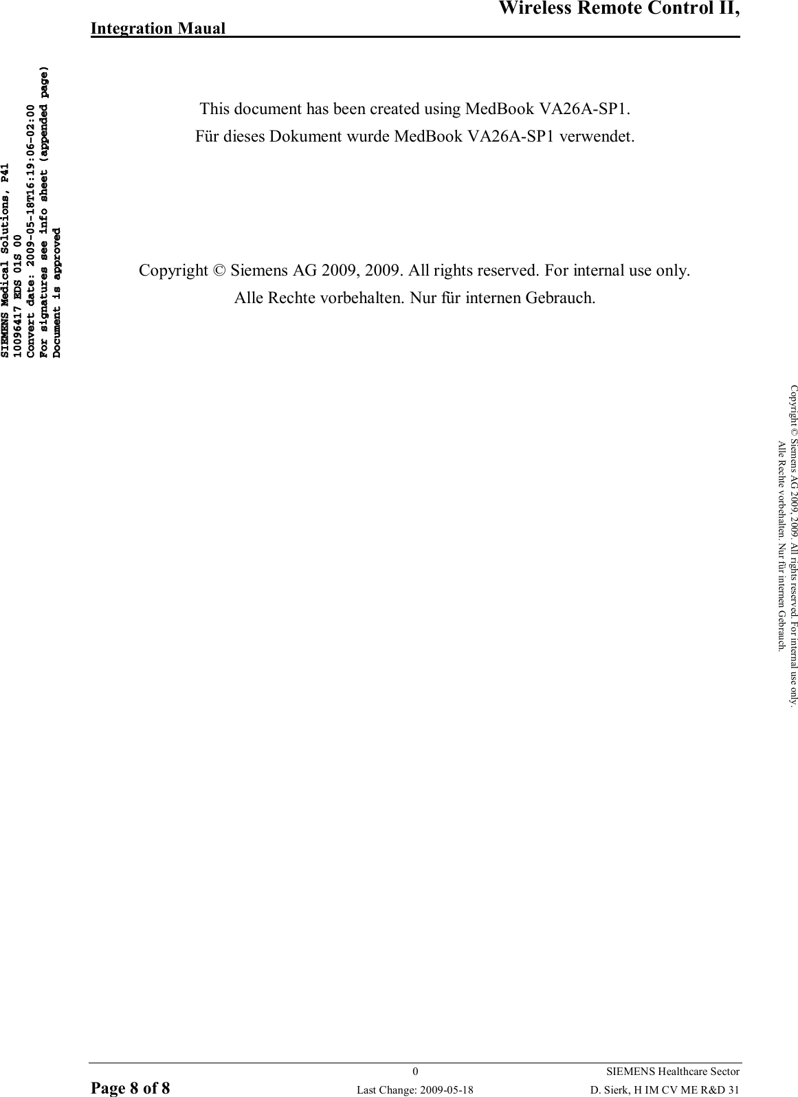   Wireless Remote Control II,   Integration Maual       0  SIEMENS Healthcare Sector Page 8 of 8  Last Change: 2009-05-18 D. Sierk, H IM CV ME R&amp;D 31 Copyright © Siemens AG 2009, 2009. All rights reserved. For internal use only. Alle Rechte vorbehalten. Nur für internen Gebrauch.   This document has been created using MedBook VA26A-SP1. Für dieses Dokument wurde MedBook VA26A-SP1 verwendet.     Copyright © Siemens AG 2009, 2009. All rights reserved. For internal use only. Alle Rechte vorbehalten. Nur für internen Gebrauch.     