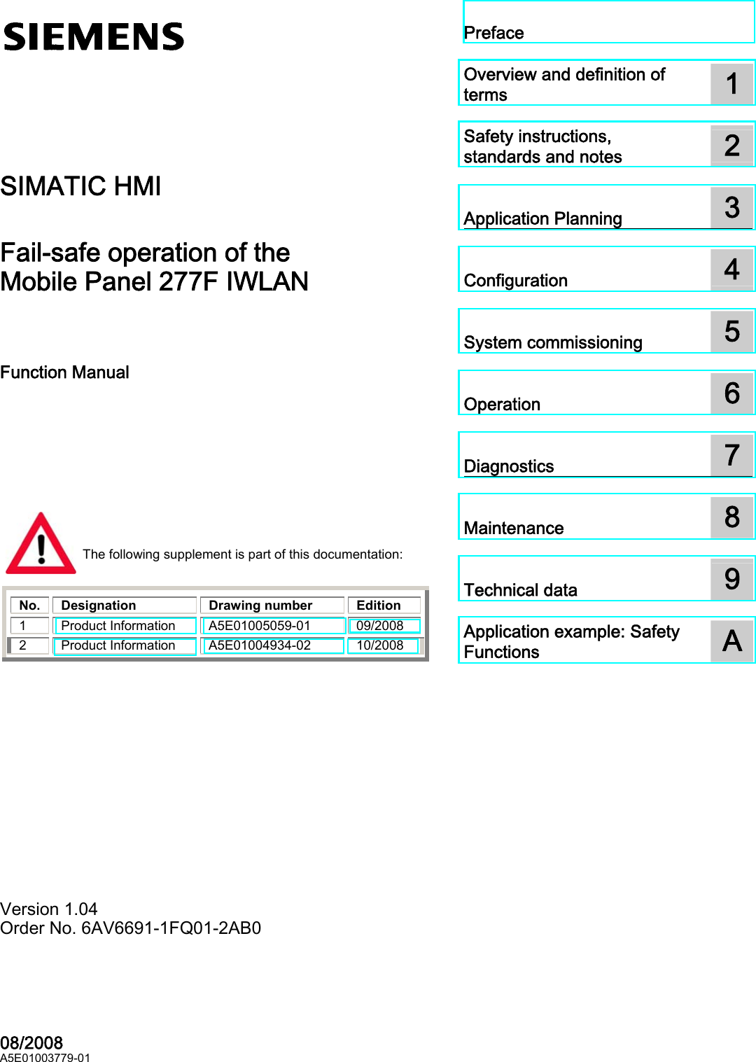 SIMATIC HMI Fail-safe operation of the Mobile Panel 277F IWLAN  ____________________________________________________________________________________________________________________________________________Preface  Overview and definition of terms  1 Safety instructions, standards and notes  2 Application Planning  3 Configuration  4 System commissioning  5 Operation  6 Diagnostics  7 Maintenance  8 Technical data  9 Application example: Safety Functions  A SIMATIC HMIFail-safe operation of the Mobile Panel 277F IWLAN  Function Manual 08/2008 A5E01003779-01 Version 1.04  Order No. 6AV6691-1FQ01-2AB0 The following supplement is part of this documentation:     No. Designation  Drawing number  Edition 1 Product Information A5E01005059-01  09/2008 2 Product Information A5E01004934-02  10/2008    