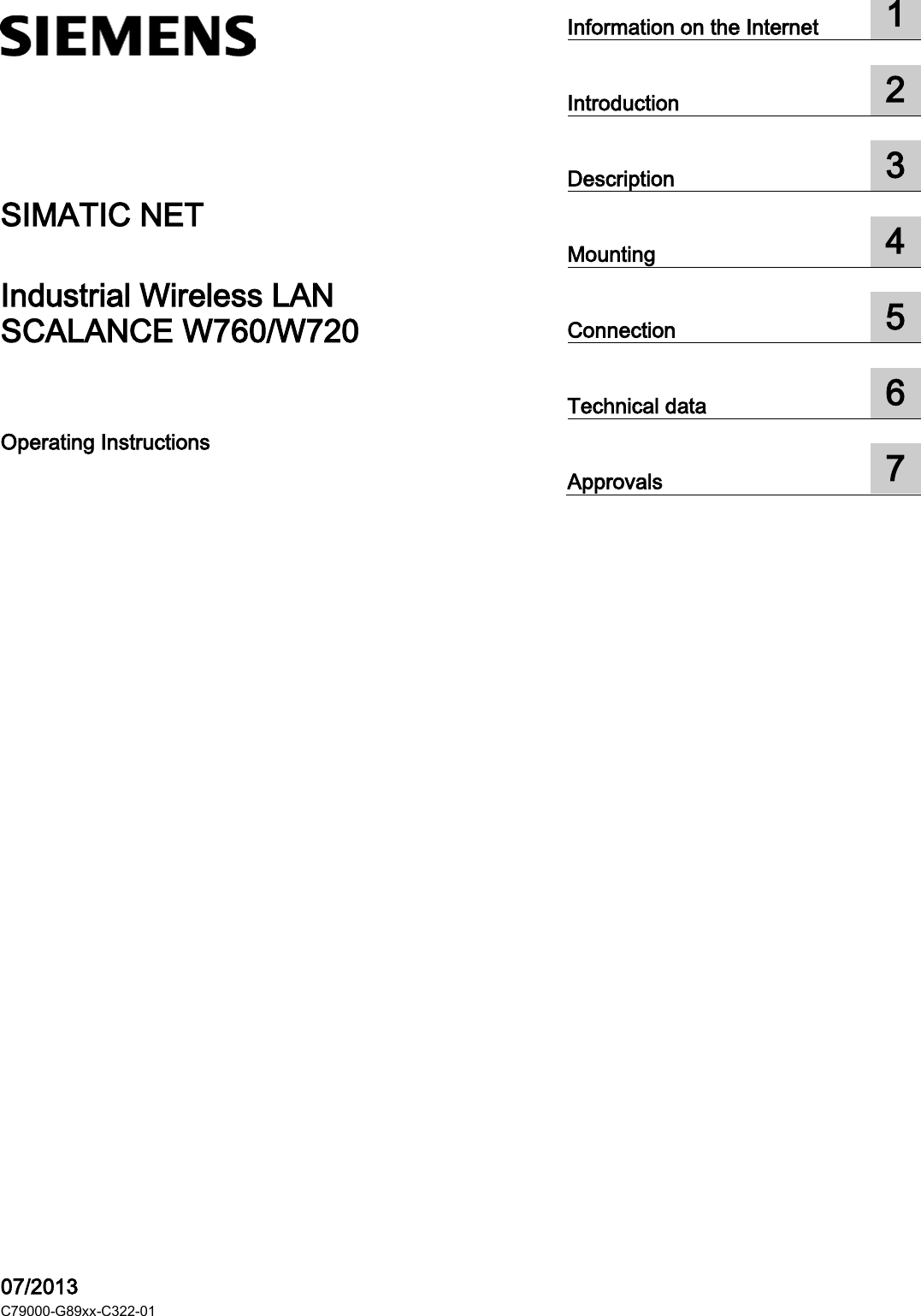 SCALANCE W760/W720  ___________________ ___________________ ___________________ ___________________ ___________________ ___________________ ___________________  SIMATIC NET Industrial Wireless LAN SCALANCE W760/W720 Operating Instructions    07/2013 C79000-G89xx-C322-01 Information on the Internet  1  Introduction  2  Description  3  Mounting  4  Connection  5  Technical data  6  Approvals  7 