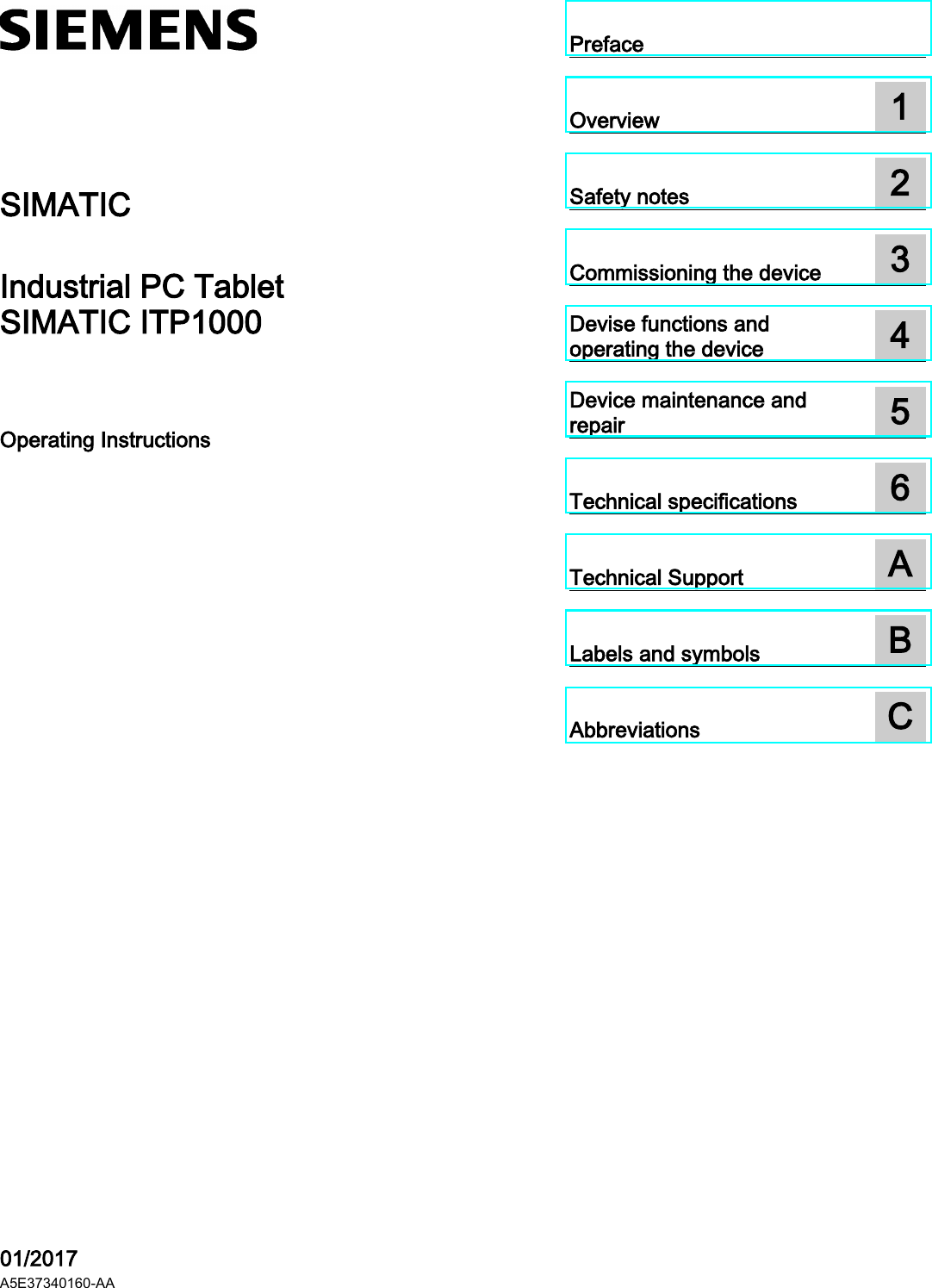     SIMATIC Industrial PC Tablet SIMATIC ITP1000 Operating Instructions    01/2017 A5E37340160-AA  Preface    Overview  1  Safety notes  2  Commissioning the device  3  Devise functions and operating the device  4  Device maintenance and repair  5  Technical specifications  6  Technical Support  A  Labels and symbols  B  Abbreviations  C  