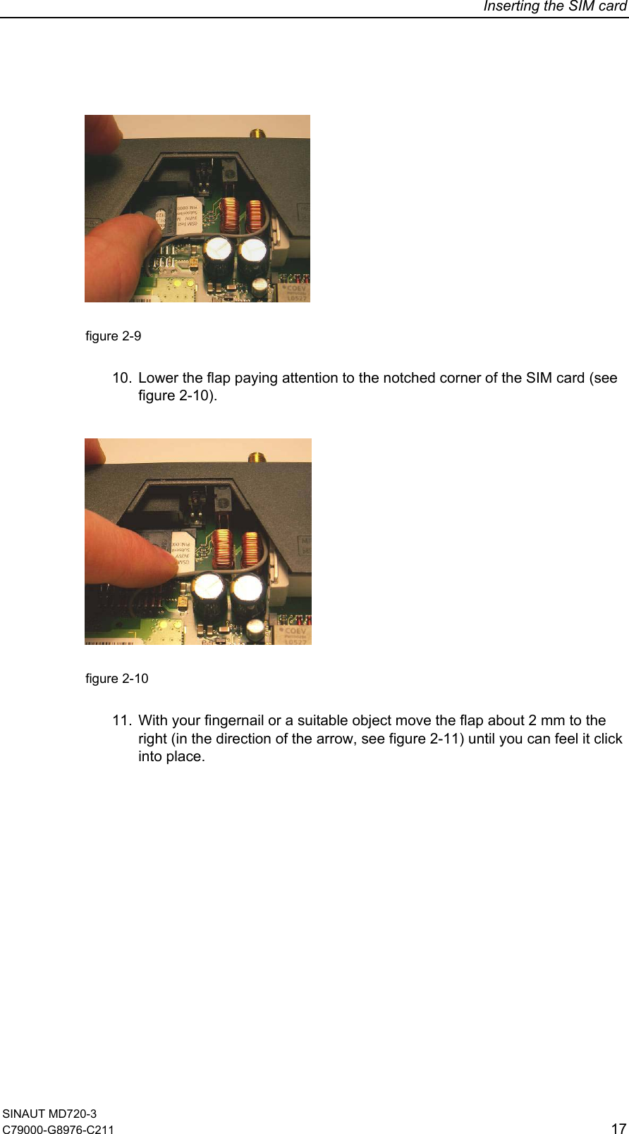 Inserting the SIM card    figure 2-9    10.  Lower the flap paying attention to the notched corner of the SIM card (see figure 2-10).    figure 2-10    11.  With your fingernail or a suitable object move the flap about 2 mm to the right (in the direction of the arrow, see figure 2-11) until you can feel it click into place. SINAUT MD720-3 C79000-G8976-C211   17 