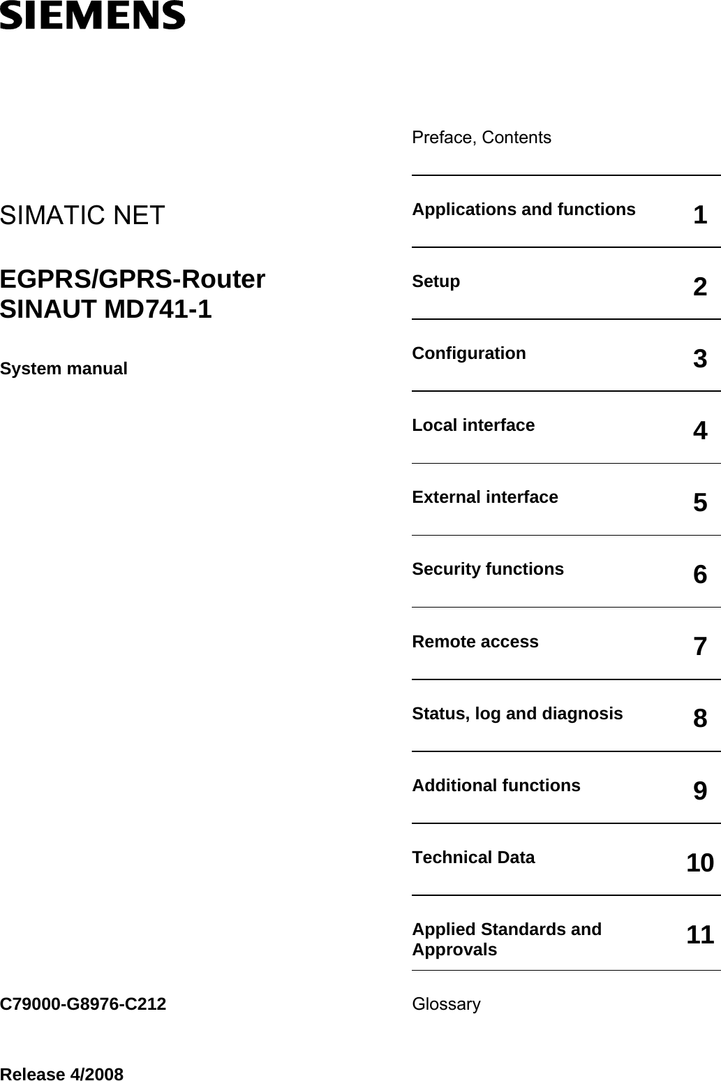   SIMATIC NET EGPRS/GPRS-Router  SINAUT MD741-1 System manual                         Preface, Contents   Applications and functions  1Setup  2Configuration  3Local interface  4External interface  5Security functions  6Remote access  7Status, log and diagnosis  8Additional functions  9Technical Data  10Applied Standards and Approvals  11Glossary       C79000-G8976-C212 Release 4/2008 