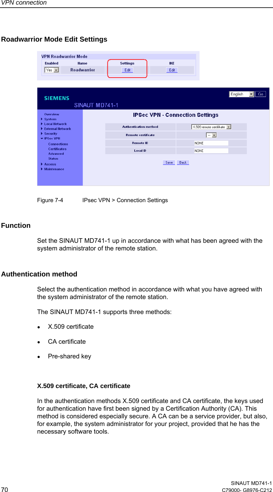 VPN connection  SINAUT MD741-1 70  C79000- G8976-C212   Roadwarrior Mode Edit Settings       Figure 7-4  IPsec VPN &gt; Connection Settings Function Set the SINAUT MD741-1 up in accordance with what has been agreed with the system administrator of the remote station. Authentication method Select the authentication method in accordance with what you have agreed with the system administrator of the remote station.  The SINAUT MD741-1 supports three methods: ● X.509 certificate  ● CA certificate ● Pre-shared key  X.509 certificate, CA certificate In the authentication methods X.509 certificate and CA certificate, the keys used for authentication have first been signed by a Certification Authority (CA). This method is considered especially secure. A CA can be a service provider, but also, for example, the system administrator for your project, provided that he has the necessary software tools.  