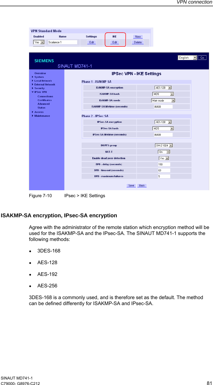 VPN connection SINAUT MD741-1 C79000- G8976-C212  81       Figure 7-10  IPsec &gt; IKE Settings ISAKMP-SA encryption, IPsec-SA encryption Agree with the administrator of the remote station which encryption method will be used for the ISAKMP-SA and the IPsec-SA. The SINAUT MD741-1 supports the following methods: ● 3DES-168 ● AES-128 ● AES-192 ● AES-256 3DES-168 is a commonly used, and is therefore set as the default. The method can be defined differently for ISAKMP-SA and IPsec-SA. 