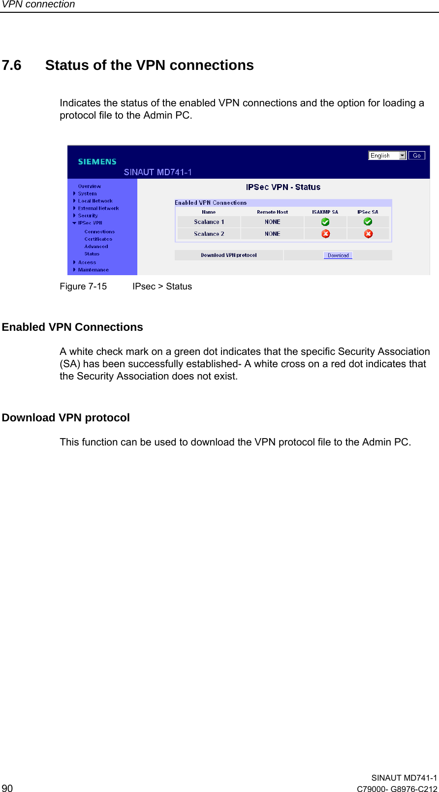 VPN connection  SINAUT MD741-1 90  C79000- G8976-C212   7.6  Status of the VPN connections  Indicates the status of the enabled VPN connections and the option for loading a protocol file to the Admin PC.     Figure 7-15  IPsec &gt; Status Enabled VPN Connections  A white check mark on a green dot indicates that the specific Security Association (SA) has been successfully established- A white cross on a red dot indicates that the Security Association does not exist. Download VPN protocol  This function can be used to download the VPN protocol file to the Admin PC.  
