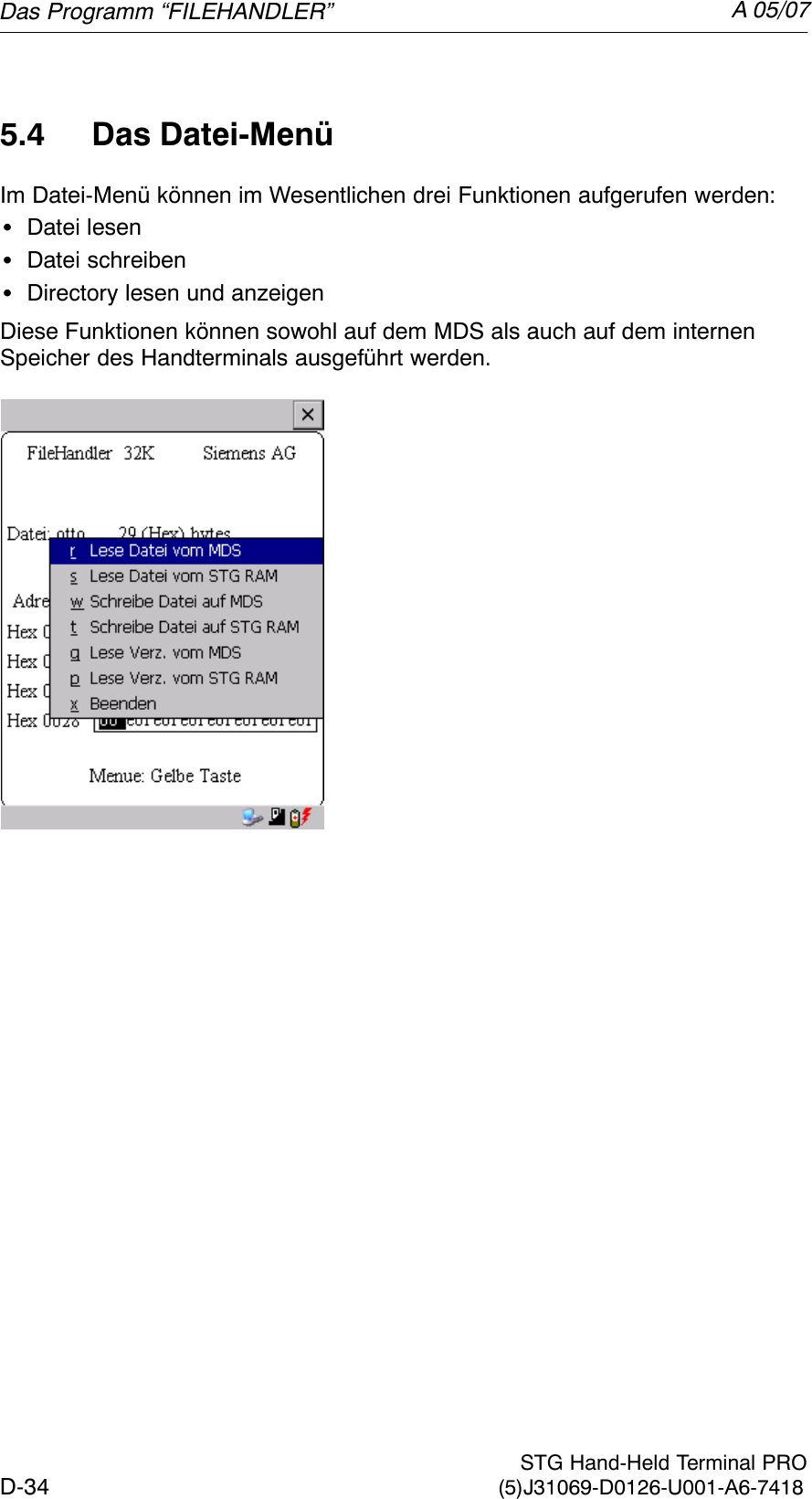 A 05/07D-34 STG Hand-Held Terminal PRO(5)J31069-D0126-U001-A6-74185.4 Das Datei-MenüIm Datei-Menü können im Wesentlichen drei Funktionen aufgerufen werden:SDatei lesenSDatei schreibenSDirectory lesen und anzeigenDiese Funktionen können sowohl auf dem MDS als auch auf dem internenSpeicher des Handterminals ausgeführt werden.Das Programm “FILEHANDLER”