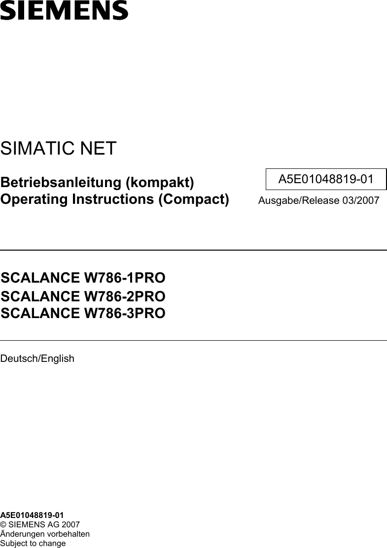    SIMATIC NET Betriebsanleitung (kompakt) Operating Instructions (Compact) Ausgabe/Release 03/2007  SCALANCE W786-1PRO SCALANCE W786-2PRO SCALANCE W786-3PRO  Deutsch/English    A5E01048819-01 A5E01048819-01 © SIEMENS AG 2007 Änderungen vorbehalten Subject to change 
