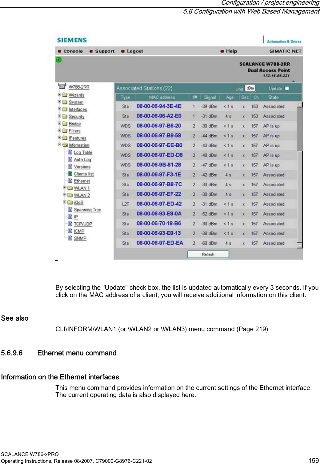  Configuration / project engineering   5.6 Configuration with Web Based Management SCALANCE W786-xPRO Operating Instructions, Release 08/2007, C79000-G8976-C221-02  159    By selecting the &quot;Update&quot; check box, the list is updated automatically every 3 seconds. If you click on the MAC address of a client, you will receive additional information on this client. See also CLI\INFORM\WLAN1 (or \WLAN2 or \WLAN3) menu command (Page 219) 5.6.9.6 Ethernet menu command Information on the Ethernet interfaces This menu command provides information on the current settings of the Ethernet interface. The current operating data is also displayed here.  