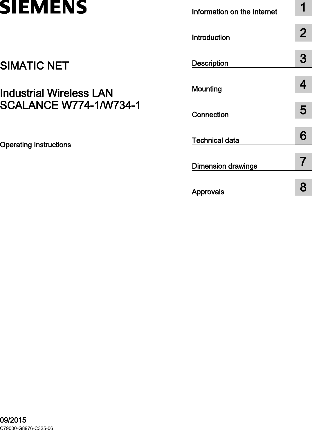   SCALANCE W770/W730  ___________________ ___________________ ___________________ ___________________ ___________________ ___________________ ___________________ ___________________  SIMATIC NET Industrial Wireless LAN SCALANCE W774-1/W734-1 Operating Instructions    09/2015 C79000-G8976-C325-06 Information on the Internet  1  Introduction  2  Description  3  Mounting  4  Connection  5  Technical data  6  Dimension drawings  7  Approvals  8  