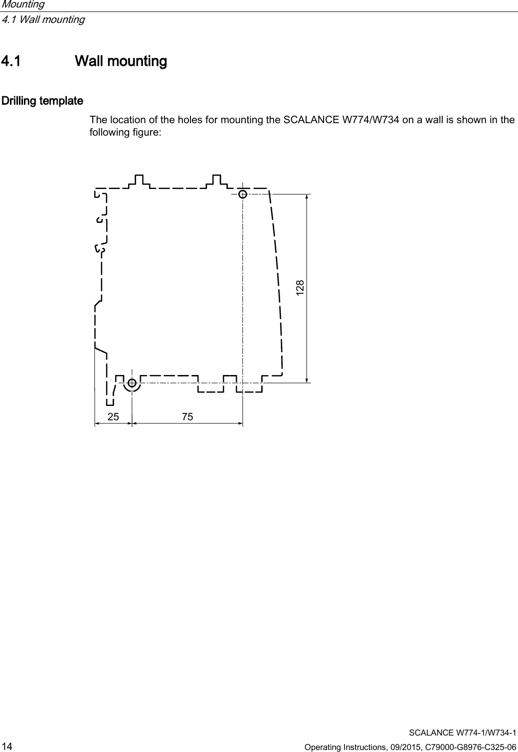 Mounting   4.1 Wall mounting  SCALANCE W774-1/W734-1 14 Operating Instructions, 09/2015, C79000-G8976-C325-06 4.1 Wall mounting Drilling template The location of the holes for mounting the SCALANCE W774/W734 on a wall is shown in the following figure:   